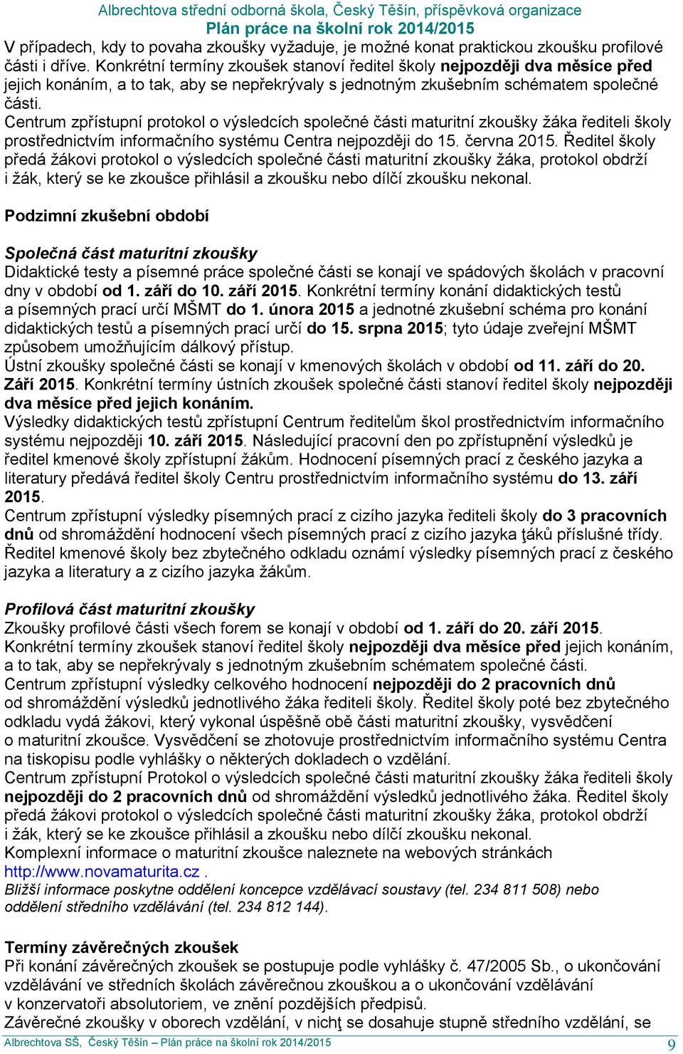 Centrum zpřístupní protokol o výsledcích společné části maturitní zkoušky žáka řediteli školy prostřednictvím informačního systému Centra nejpozději do 15. června 2015.