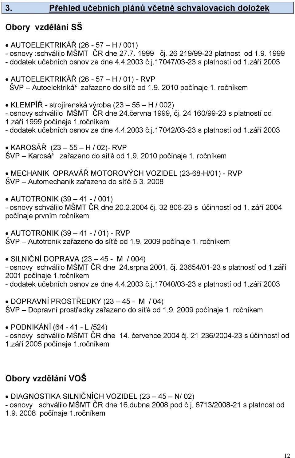 ročníkem KLEMPÍŘ - strojírenská výroba (23 55 H / 002) - osnovy schválilo MŠMT ČR dne 24.června 1999, čj. 24 160/99-23 s platností od 1.září 1999 počínaje 1.ročníkem - dodatek učebních osnov ze dne 4.