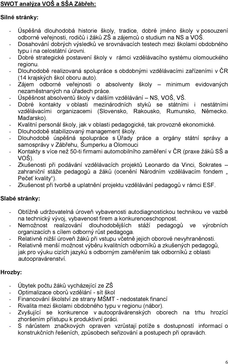 - Dlouhodobě realizovaná spolupráce s obdobnými vzdělávacími zařízeními v ČR (14 krajských škol oboru auto).