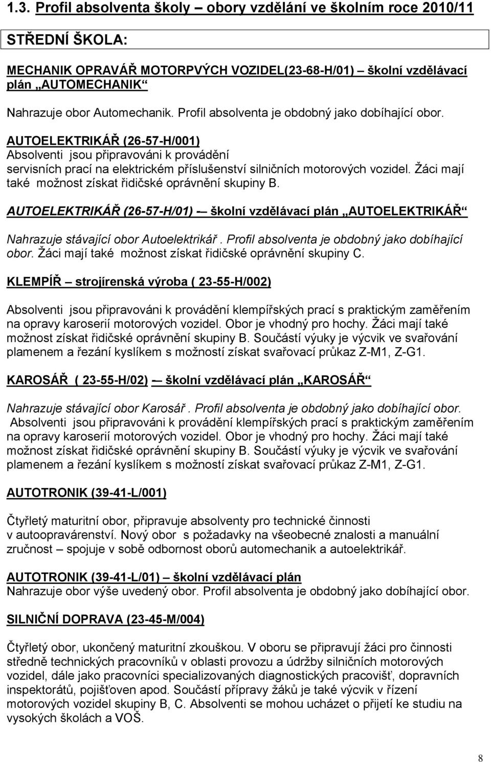 Ţáci mají také moţnost získat řidičské oprávnění skupiny B. AUTOELEKTRIKÁŘ (26-57-H/01) - školní vzdělávací plán AUTOELEKTRIKÁŘ Nahrazuje stávající obor Autoelektrikář.