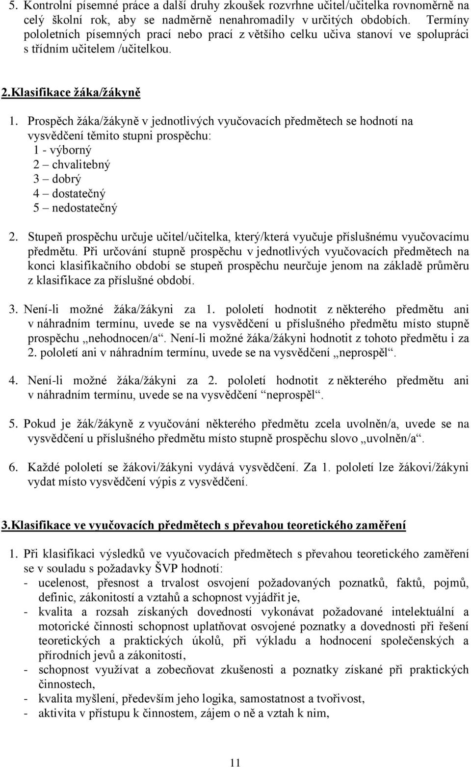 Prospěch žáka/žákyně v jednotlivých vyučovacích předmětech se hodnotí na vysvědčení těmito stupni prospěchu: 1 - výborný 2 chvalitebný 3 dobrý 4 dostatečný 5 nedostatečný 2.