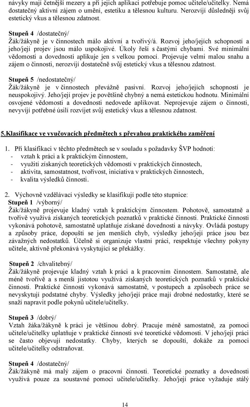 Rozvoj jeho/jejích schopností a jeho/její projev jsou málo uspokojivé. Úkoly řeší s častými chybami. Své minimální vědomosti a dovednosti aplikuje jen s velkou pomocí.