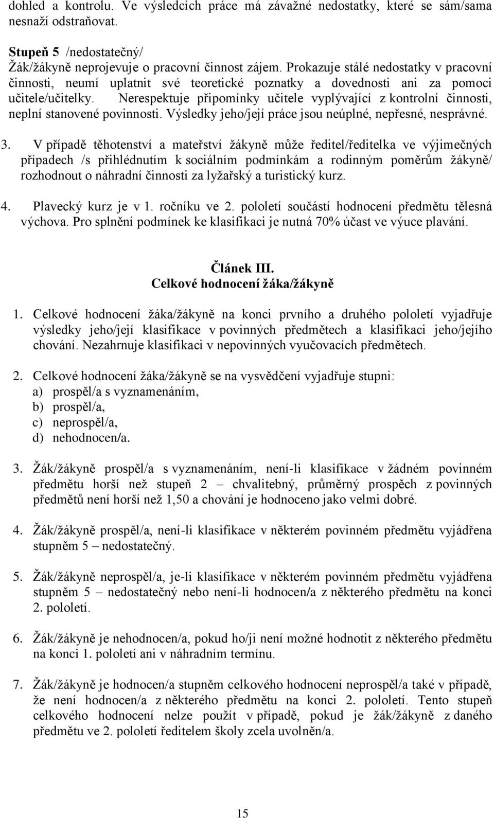 Nerespektuje připomínky učitele vyplývající z kontrolní činnosti, neplní stanovené povinnosti. Výsledky jeho/její práce jsou neúplné, nepřesné, nesprávné. 3.