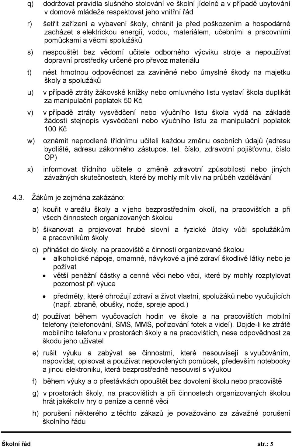 prostředky určené pro převoz materiálu t) nést hmotnou odpovědnost za zaviněné nebo úmyslné škody na majetku školy a spolužáků u) v případě ztráty žákovské knížky nebo omluvného listu vystaví škola