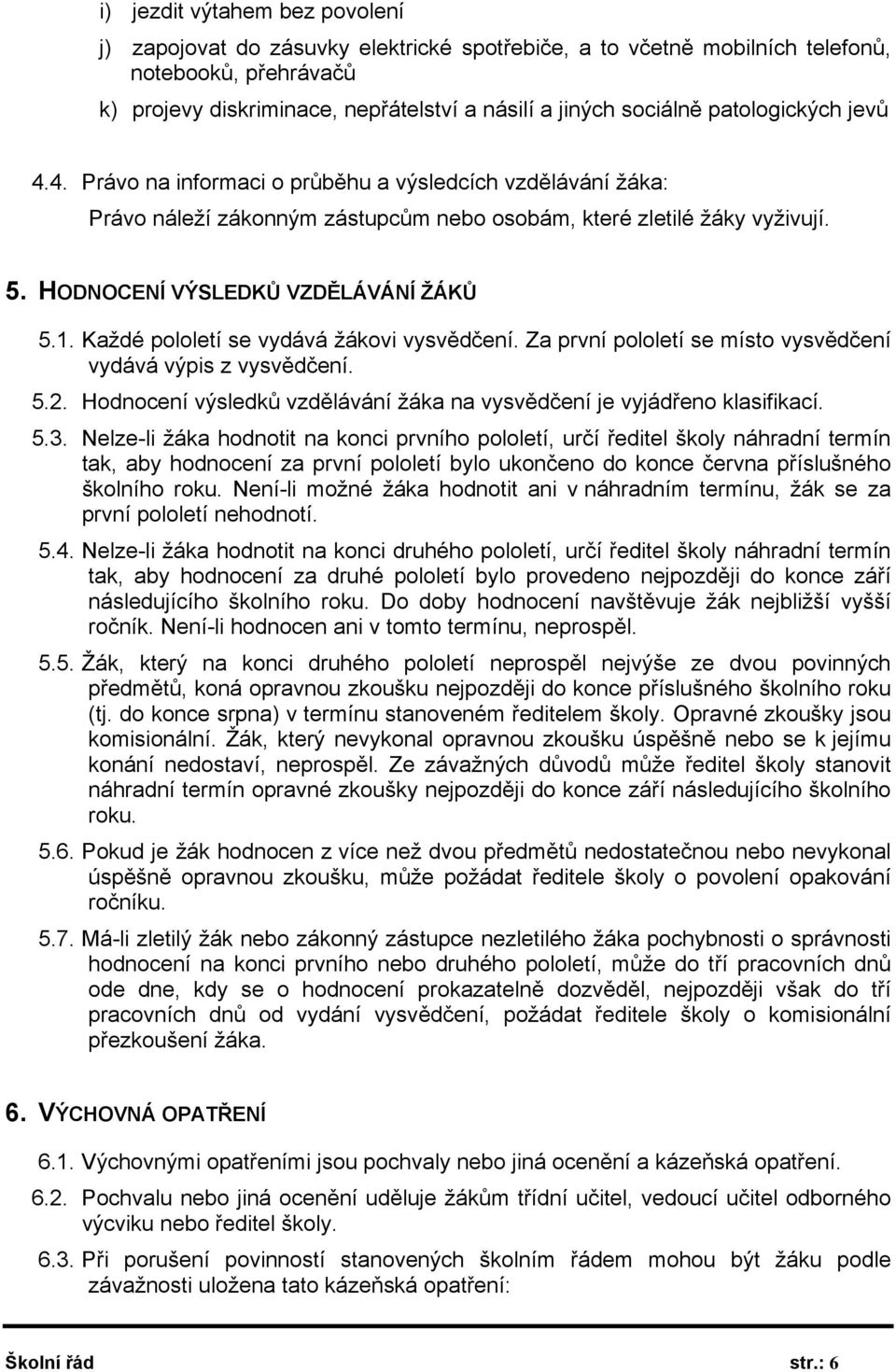 Každé pololetí se vydává žákovi vysvědčení. Za první pololetí se místo vysvědčení vydává výpis z vysvědčení. 5.2. Hodnocení výsledků vzdělávání žáka na vysvědčení je vyjádřeno klasifikací. 5.3.