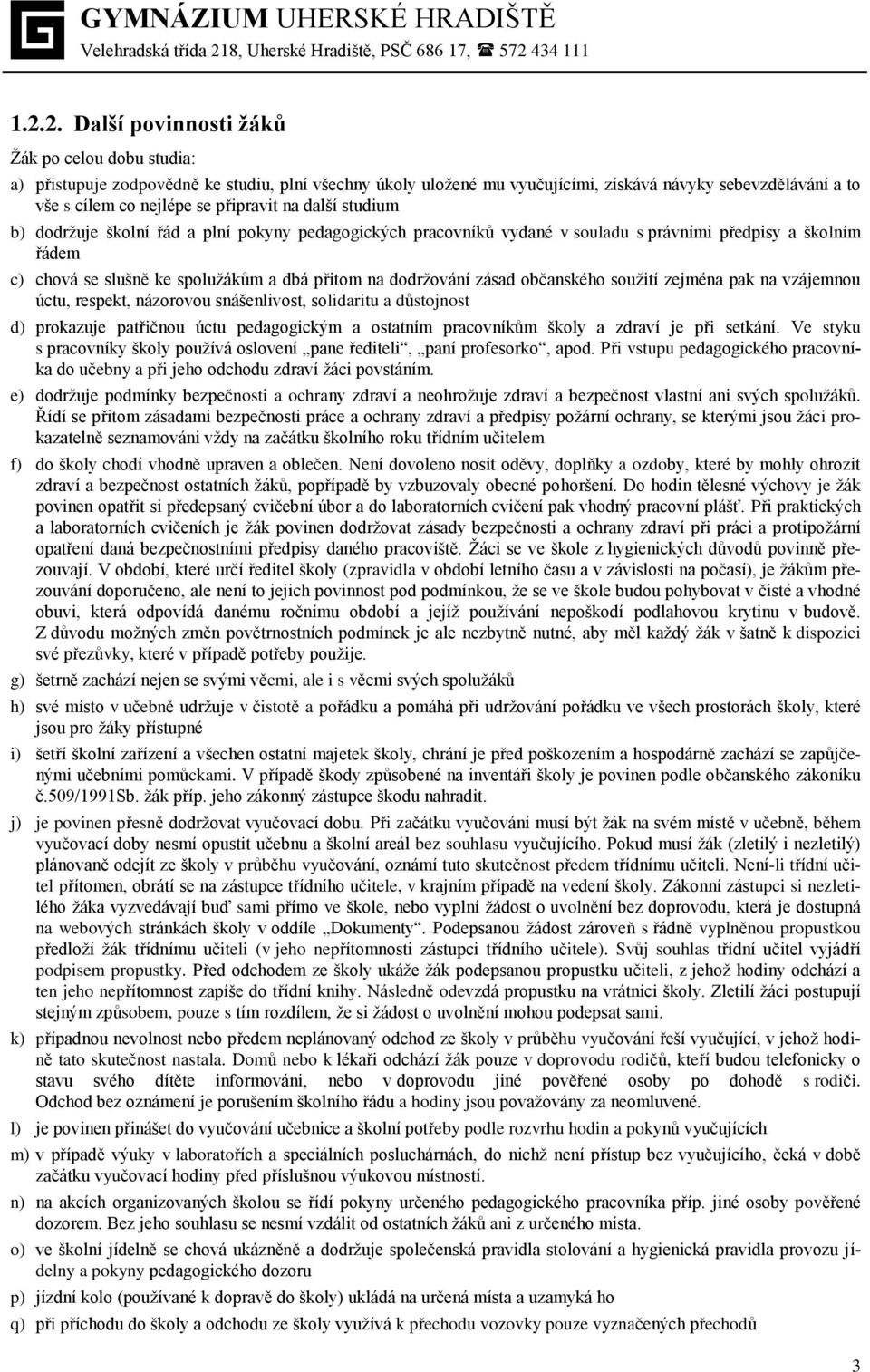 dodržování zásad občanského soužití zejména pak na vzájemnou úctu, respekt, názorovou snášenlivost, solidaritu a důstojnost d) prokazuje patřičnou úctu pedagogickým a ostatním pracovníkům školy a