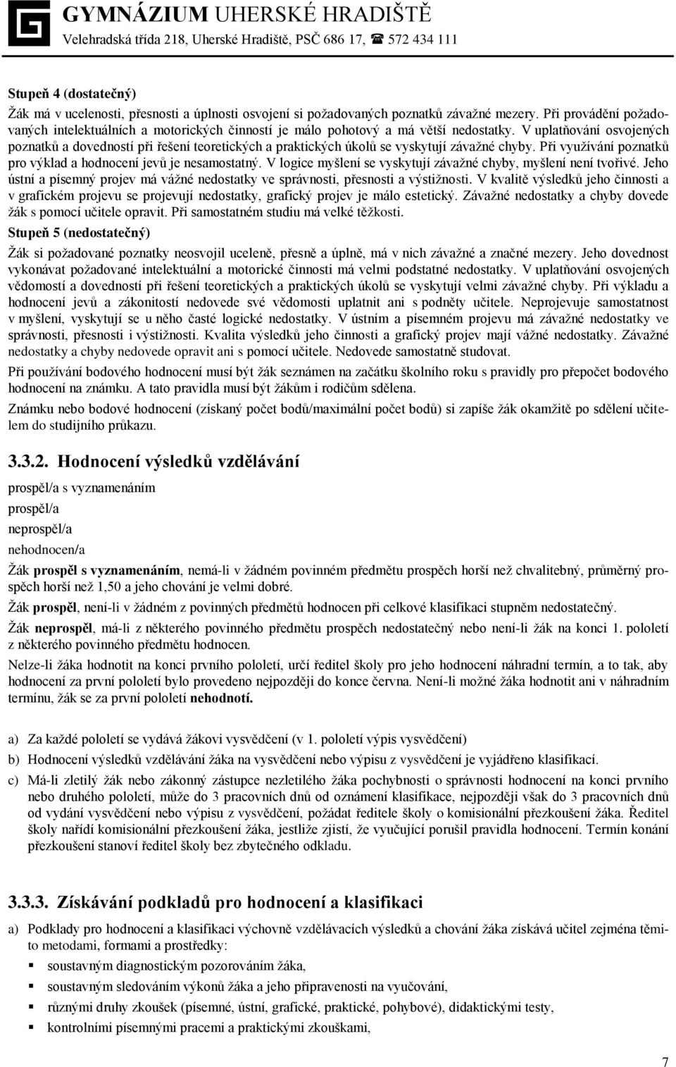 V uplatňování osvojených poznatků a dovedností při řešení teoretických a praktických úkolů se vyskytují závažné chyby. Při využívání poznatků pro výklad a hodnocení jevů je nesamostatný.