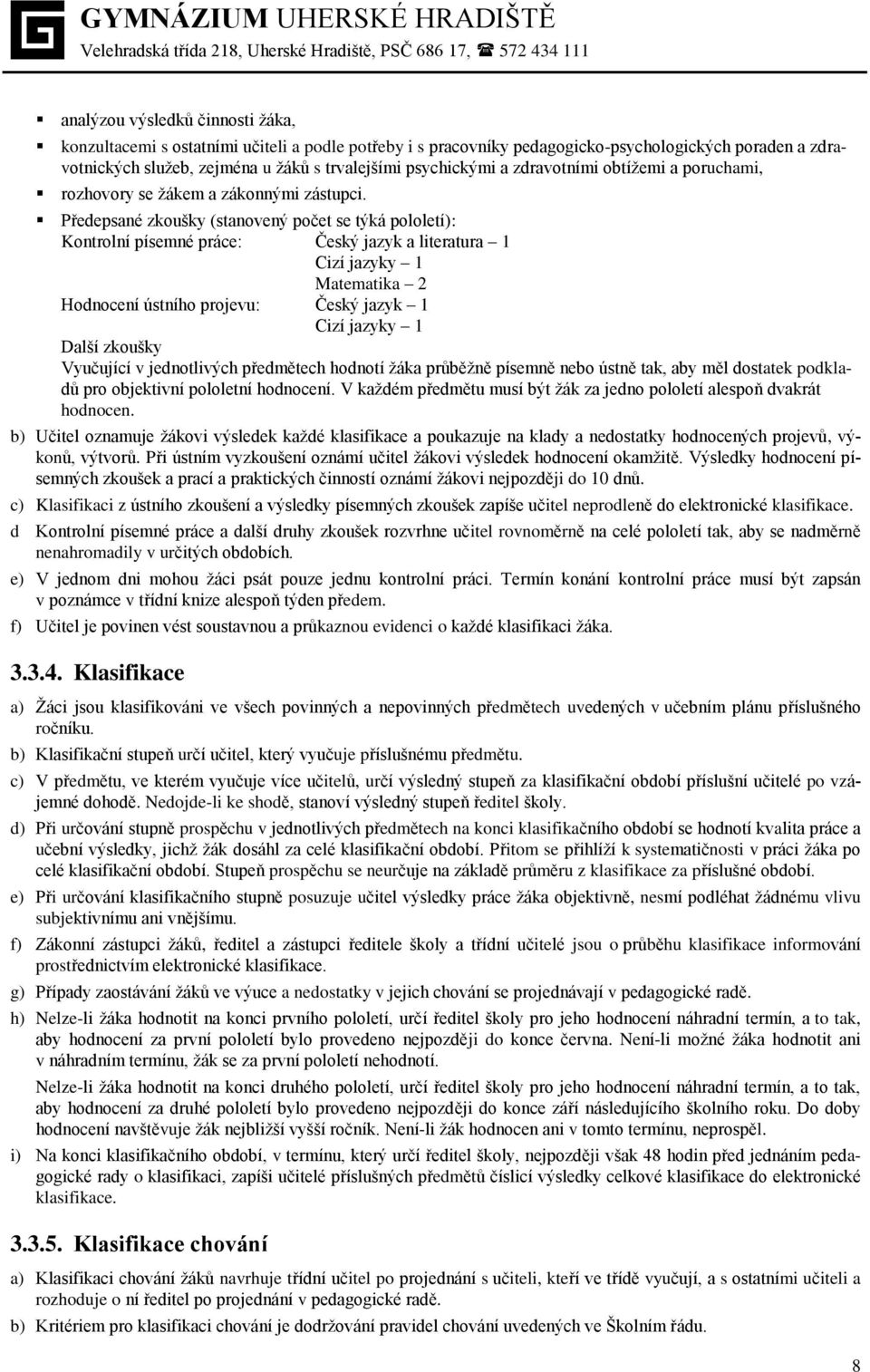 Předepsané zkoušky (stanovený počet se týká pololetí): Kontrolní písemné práce: Český jazyk a literatura 1 Cizí jazyky 1 Matematika 2 Hodnocení ústního projevu: Český jazyk 1 Cizí jazyky 1 Další