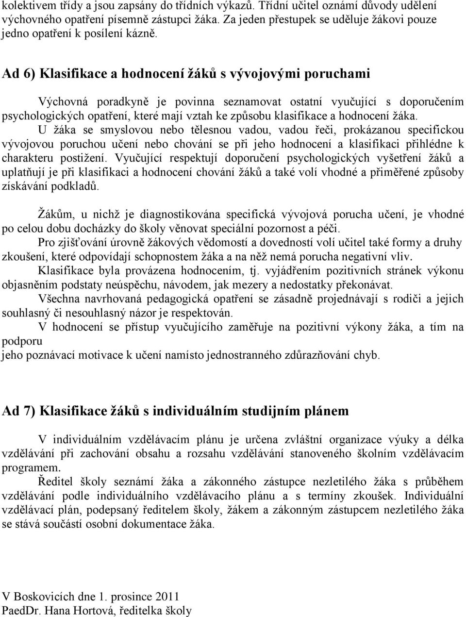 Ad 6) Klasifikace a hodnocení žáků s vývojovými poruchami Výchovná poradkyně je povinna seznamovat ostatní vyučující s doporučením psychologických opatření, které mají vztah ke způsobu klasifikace a