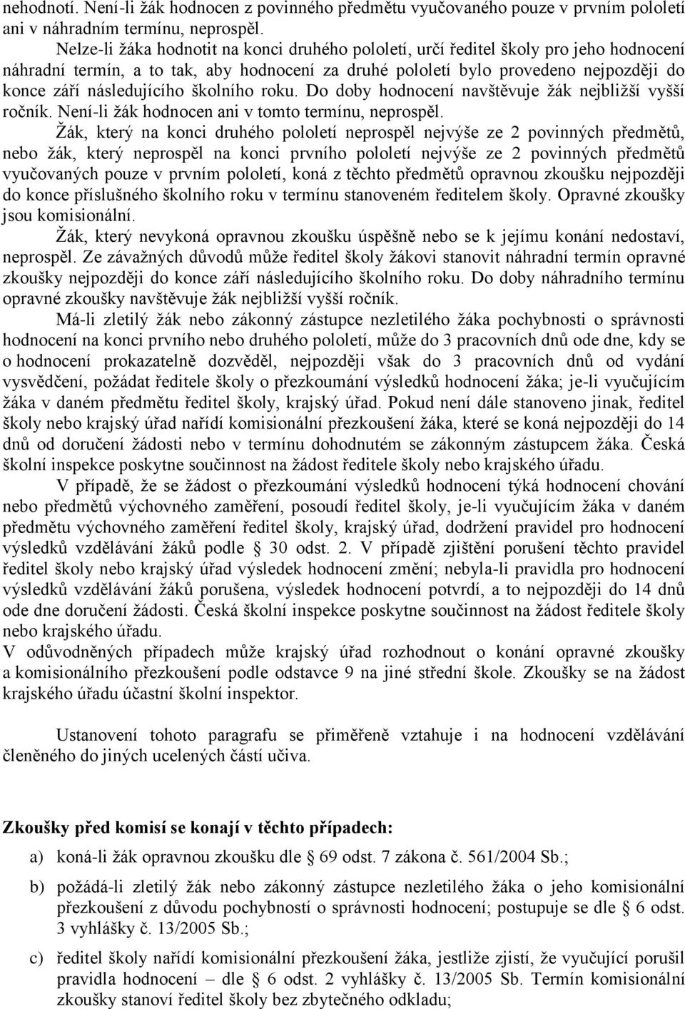 následujícího školního roku. Do doby hodnocení navštěvuje žák nejbližší vyšší ročník. Není-li žák hodnocen ani v tomto termínu, neprospěl.