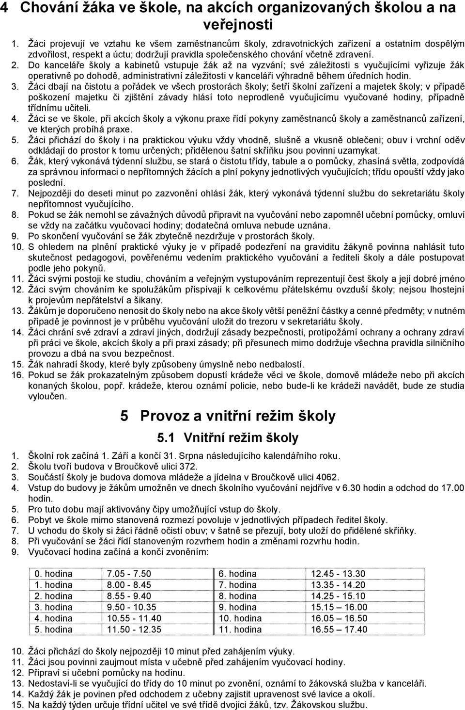 Do kanceláře školy a kabinetů vstupuje žák až na vyzvání; své záležitosti s vyučujícími vyřizuje žák operativně po dohodě, administrativní záležitosti v kanceláři výhradně během úředních hodin. 3.