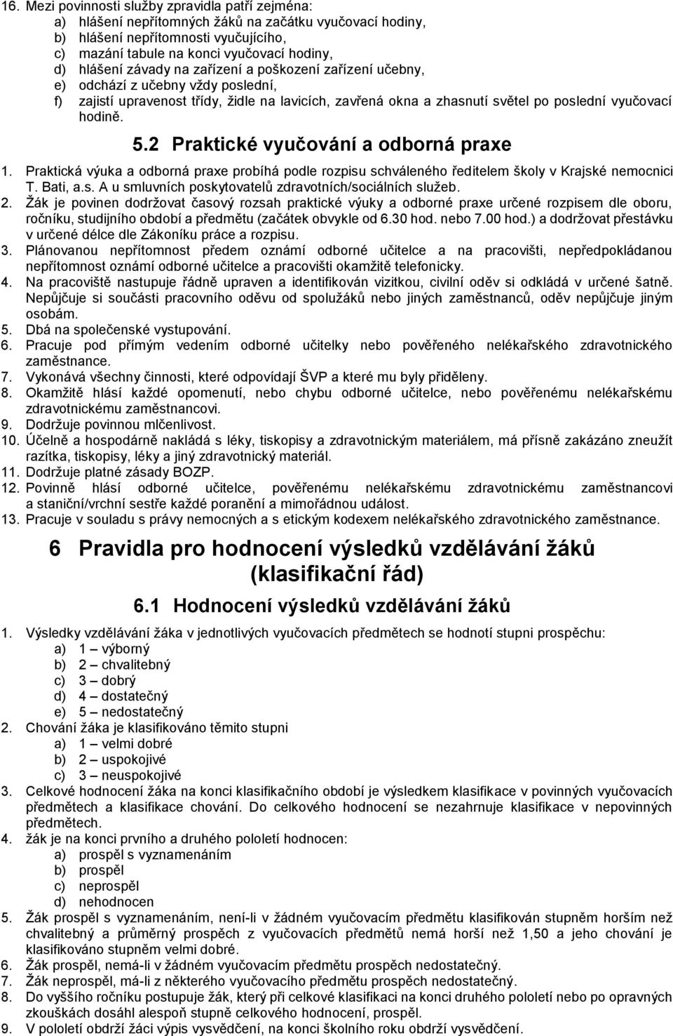 5.2 Praktické vyučování a odborná praxe 1. Praktická výuka a odborná praxe probíhá podle rozpisu schváleného ředitelem školy v Krajské nemocnici T. Bati, a.s. A u smluvních poskytovatelů zdravotních/sociálních služeb.