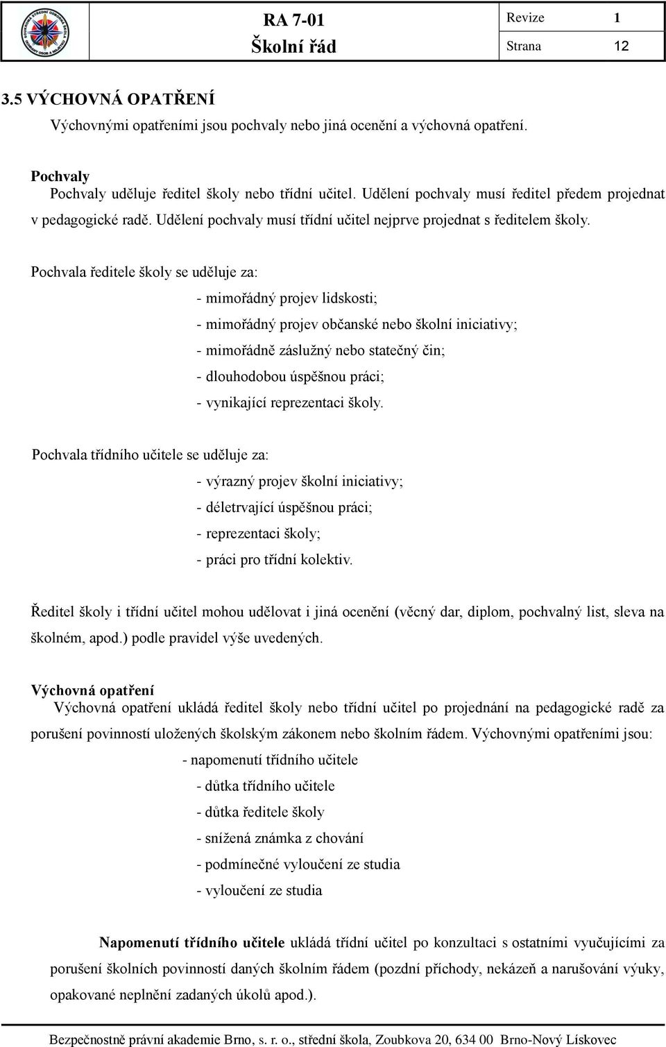 Pochvala ředitele školy se uděluje za: - mimořádný projev lidskosti; - mimořádný projev občanské nebo školní iniciativy; - mimořádně záslužný nebo statečný čin; - dlouhodobou úspěšnou práci; -