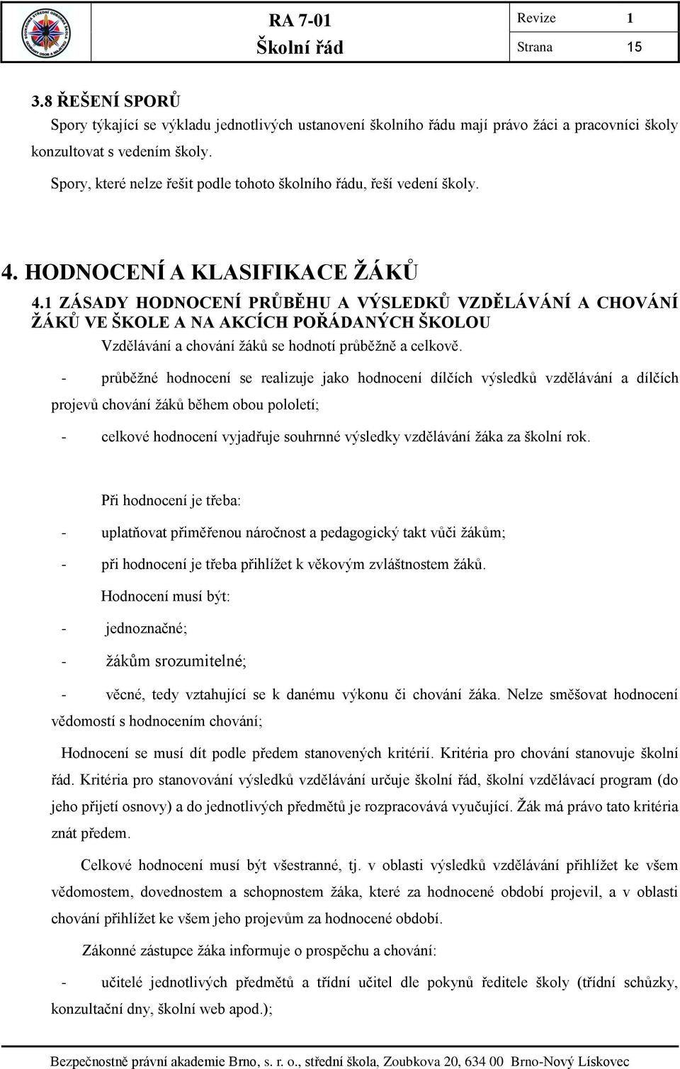 1 ZÁSADY HODNOCENÍ PRŮBĚHU A VÝSLEDKŮ VZDĚLÁVÁNÍ A CHOVÁNÍ ŽÁKŮ VE ŠKOLE A NA AKCÍCH POŘÁDANÝCH ŠKOLOU Vzdělávání a chování žáků se hodnotí průběžně a celkově.