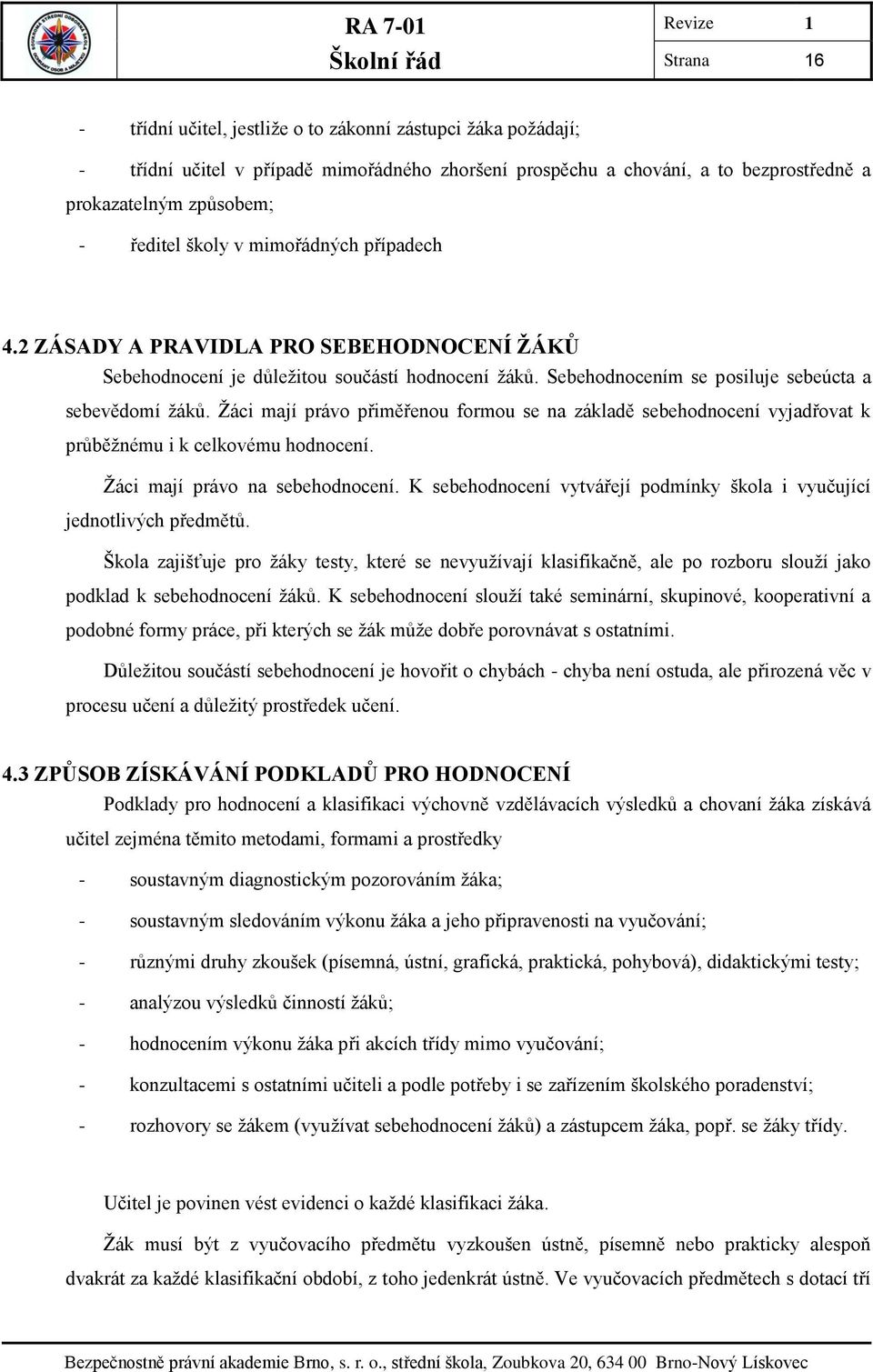 Žáci mají právo přiměřenou formou se na základě sebehodnocení vyjadřovat k průběžnému i k celkovému hodnocení. Žáci mají právo na sebehodnocení.