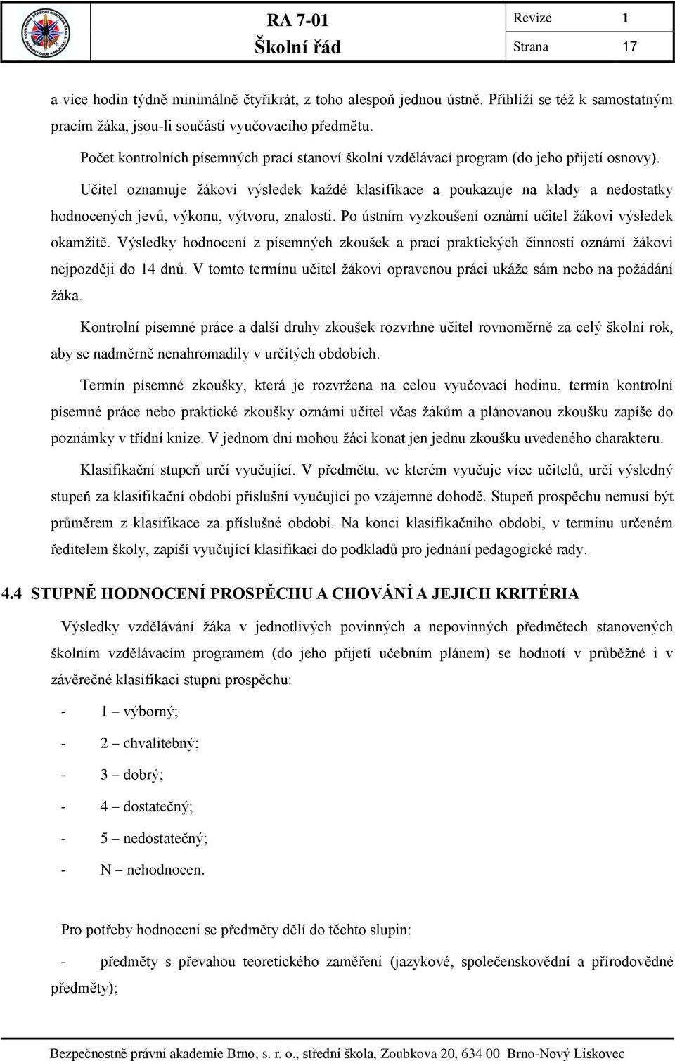 Učitel oznamuje žákovi výsledek každé klasifikace a poukazuje na klady a nedostatky hodnocených jevů, výkonu, výtvoru, znalosti. Po ústním vyzkoušení oznámí učitel žákovi výsledek okamžitě.