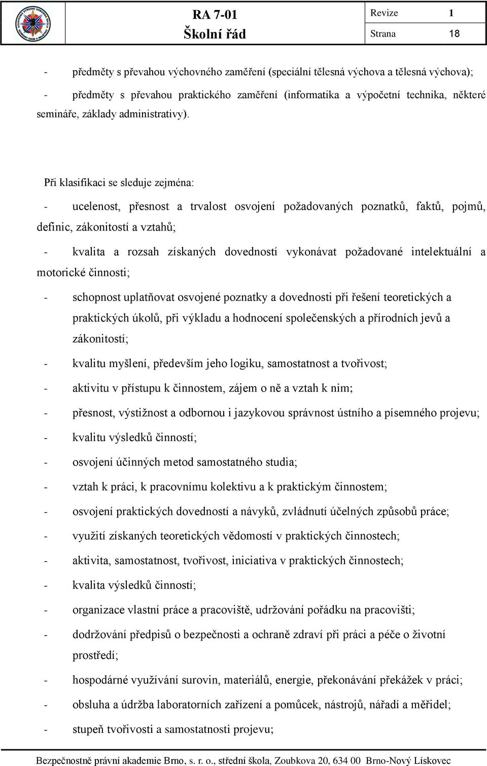 Při klasifikaci se sleduje zejména: - ucelenost, přesnost a trvalost osvojení požadovaných poznatků, faktů, pojmů, definic, zákonitostí a vztahů; - kvalita a rozsah získaných dovedností vykonávat