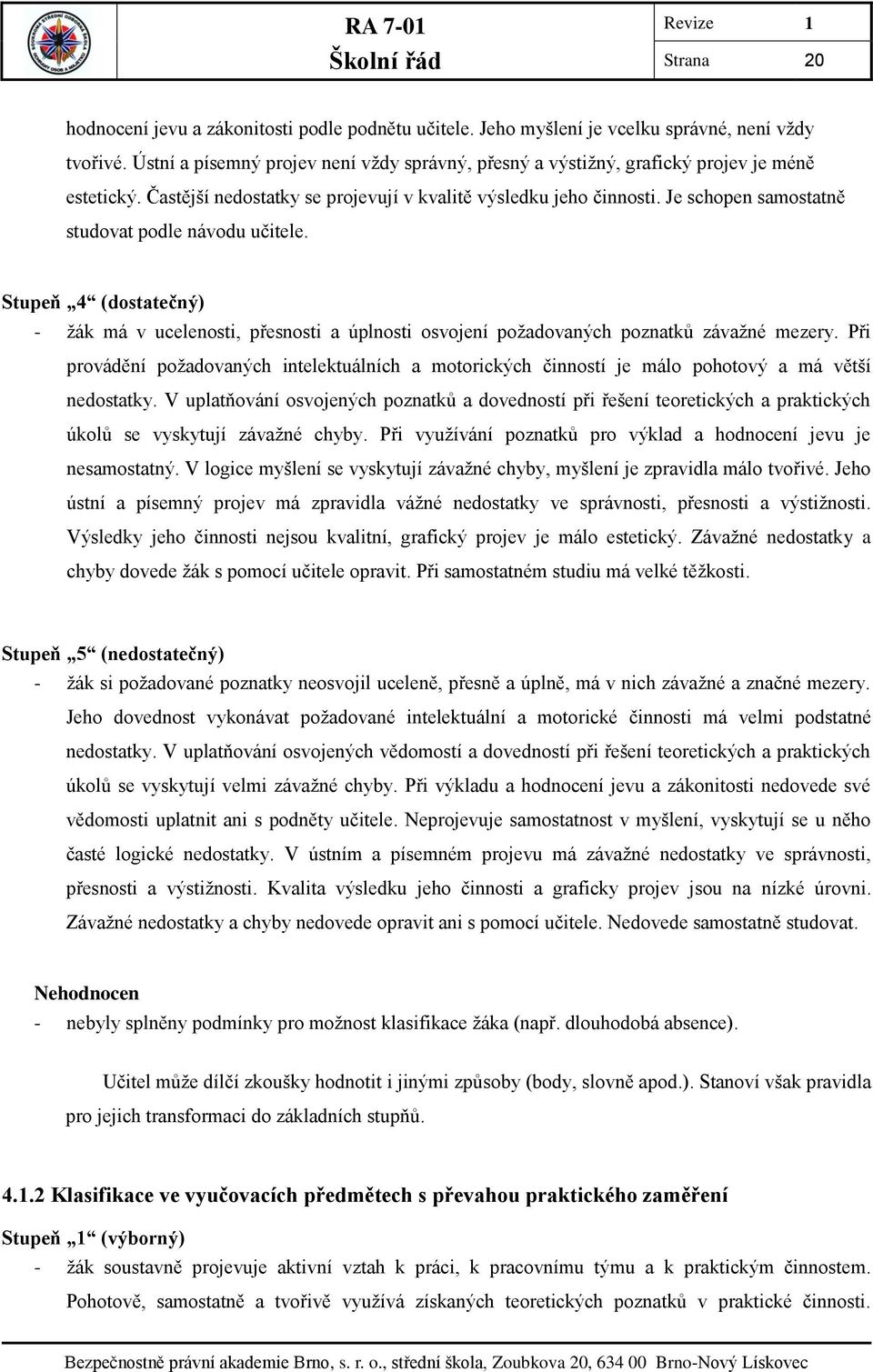 Je schopen samostatně studovat podle návodu učitele. Stupeň 4 (dostatečný) - žák má v ucelenosti, přesnosti a úplnosti osvojení požadovaných poznatků závažné mezery.