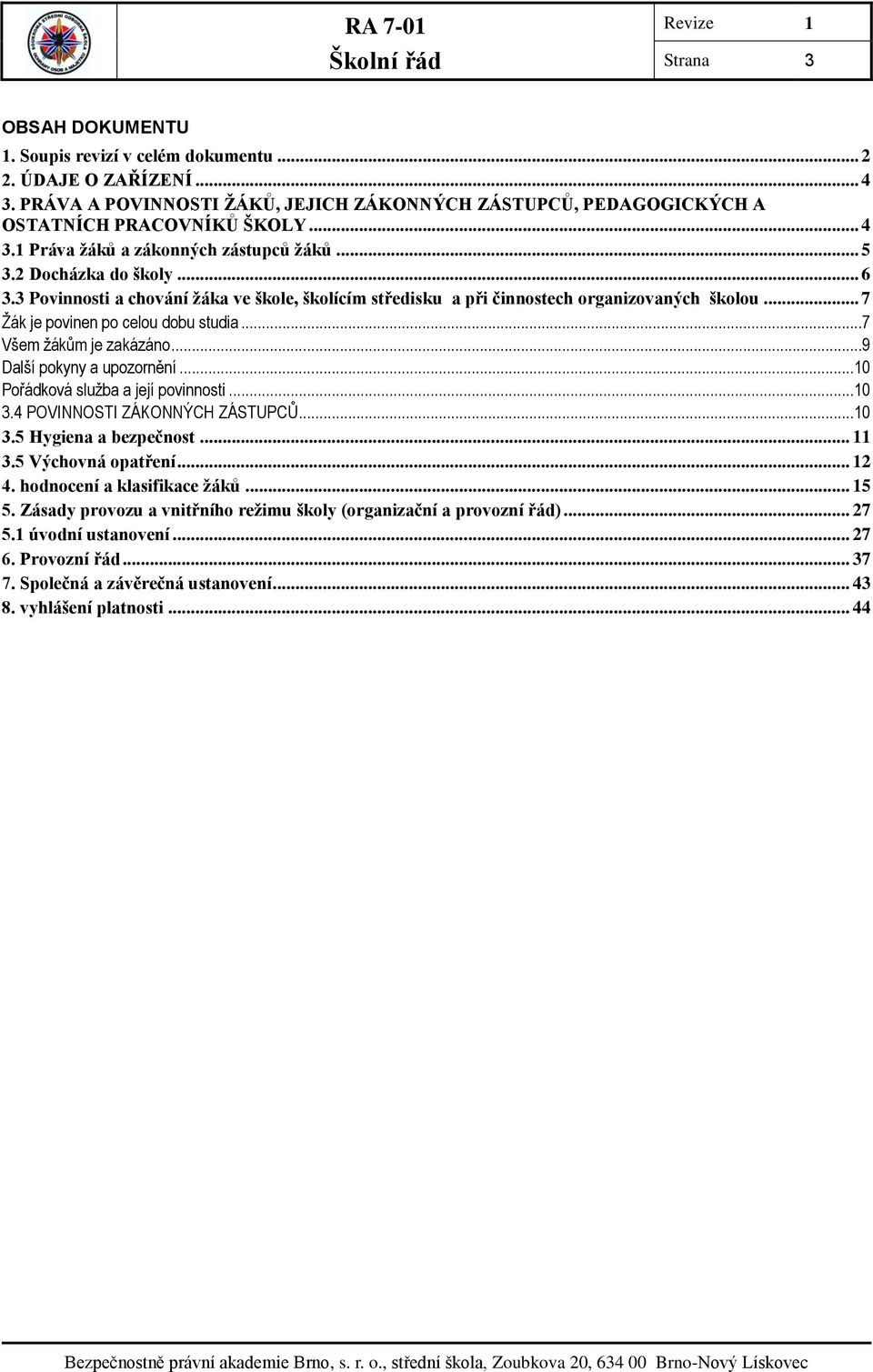 ..9 Další pokyny a upozornění...10 Pořádková služba a její povinnosti...10 3.4 POVINNOSTI ZÁKONNÝCH ZÁSTUPCŮ...10 3.5 Hygiena a bezpečnost... 11 3.5 Výchovná opatření... 12 4.