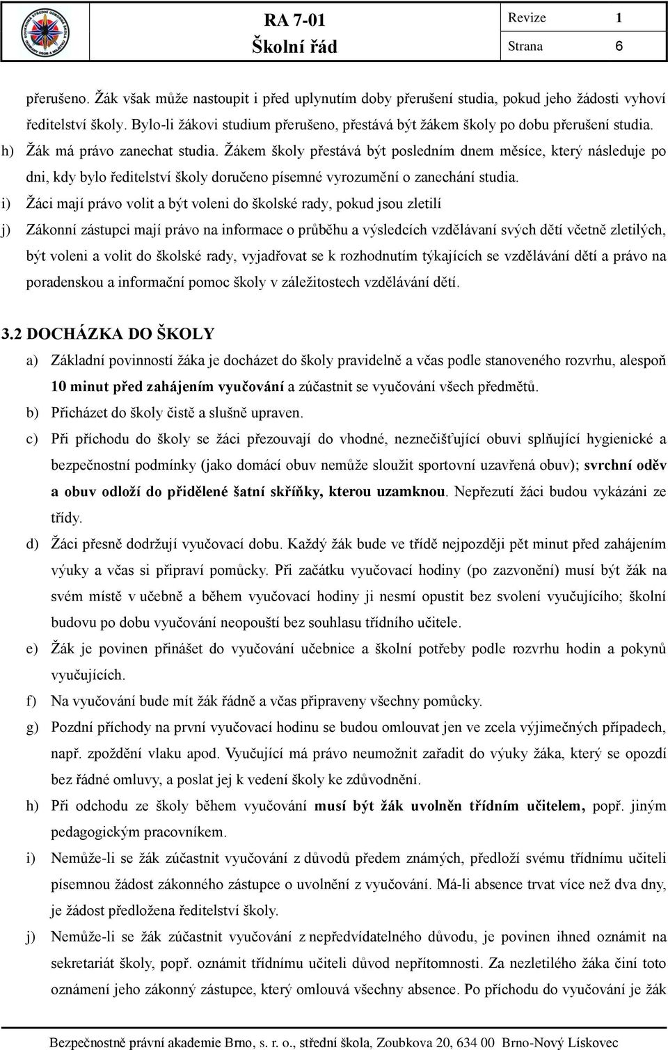 Žákem školy přestává být posledním dnem měsíce, který následuje po dni, kdy bylo ředitelství školy doručeno písemné vyrozumění o zanechání studia.