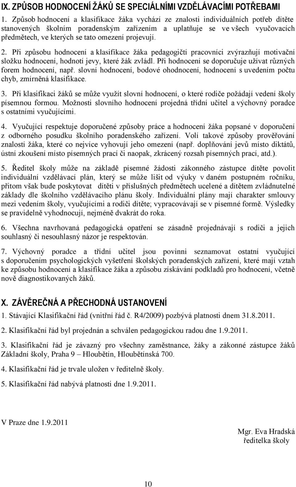 omezení projevují. 2. Při způsobu hodnocení a klasifikace ţáka pedagogičtí pracovníci zvýrazňují motivační sloţku hodnocení, hodnotí jevy, které ţák zvládl.