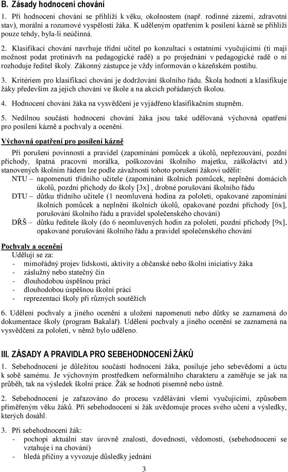 Klasifikaci chování navrhuje třídní učitel po konzultaci s ostatními vyučujícími (ti mají moţnost podat protinávrh na pedagogické radě) a po projednání v pedagogické radě o ní rozhoduje ředitel školy.