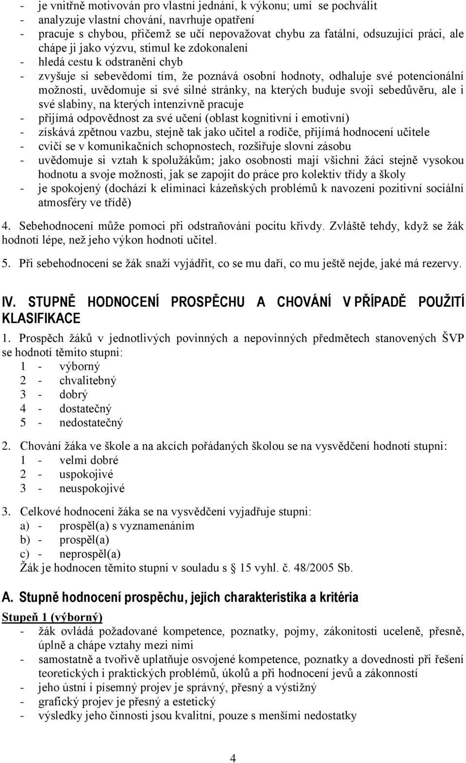 silné stránky, na kterých buduje svoji sebedůvěru, ale i své slabiny, na kterých intenzivně pracuje - přijímá odpovědnost za své učení (oblast kognitivní i emotivní) - získává zpětnou vazbu, stejně