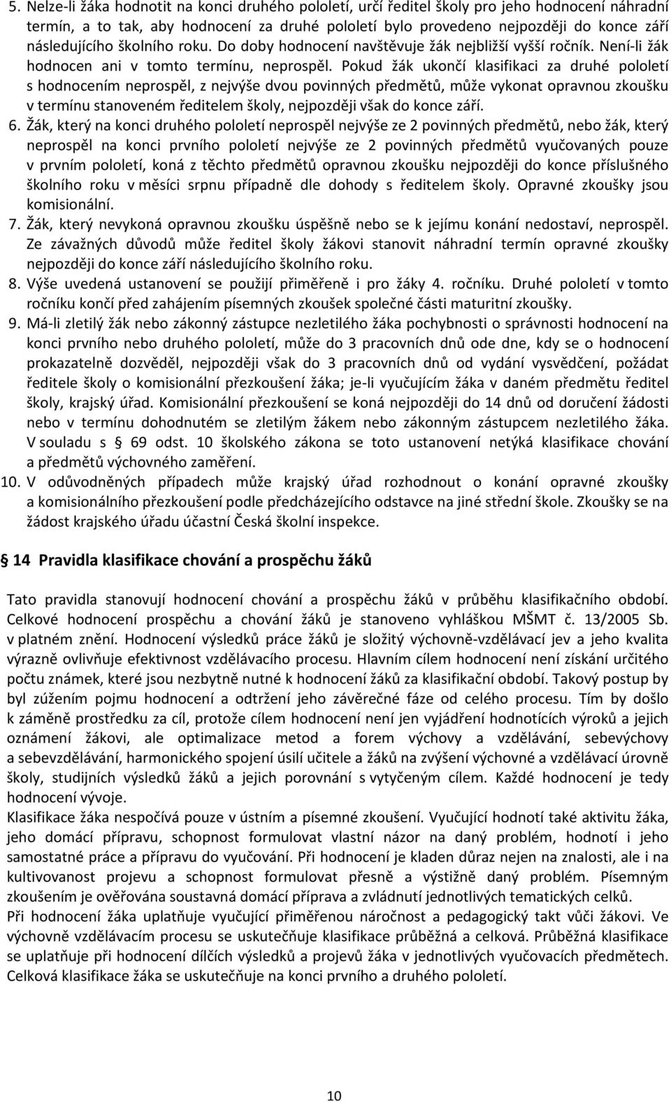 Pokud žák ukončí klasifikaci za druhé pololetí s hodnocením neprospěl, z nejvýše dvou povinných předmětů, může vykonat opravnou zkoušku v termínu stanoveném ředitelem školy, nejpozději však do konce