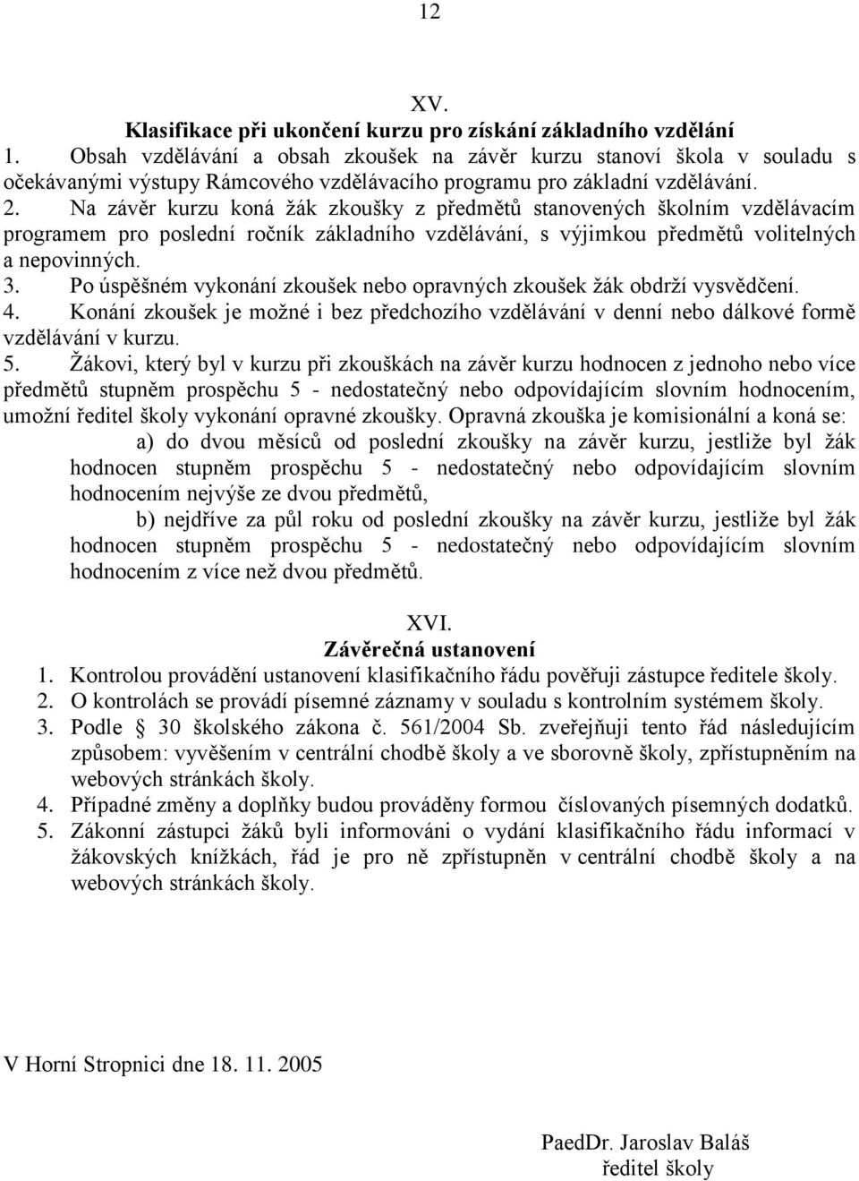 Na závěr kurzu koná žák zkoušky z předmětů stanovených školním vzdělávacím programem pro poslední ročník základního vzdělávání, s výjimkou předmětů volitelných a nepovinných. 3.