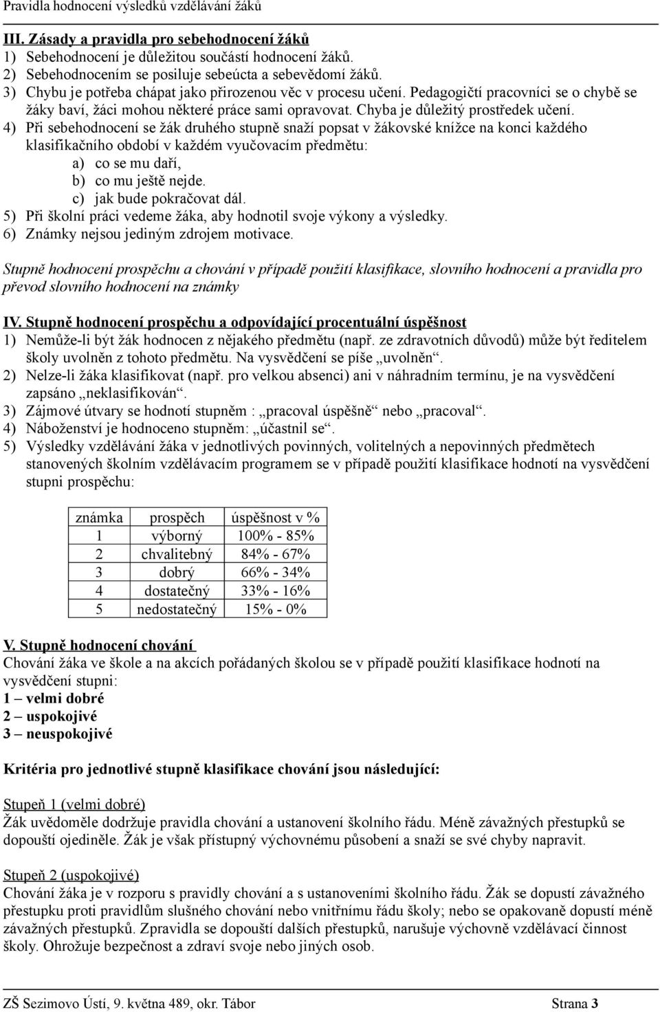 4) Při sebehodnocení se žák druhého stupně snaží popsat v žákovské knížce na konci každého klasifikačního období v každém vyučovacím předmětu: a) co se mu daří, b) co mu ještě nejde.