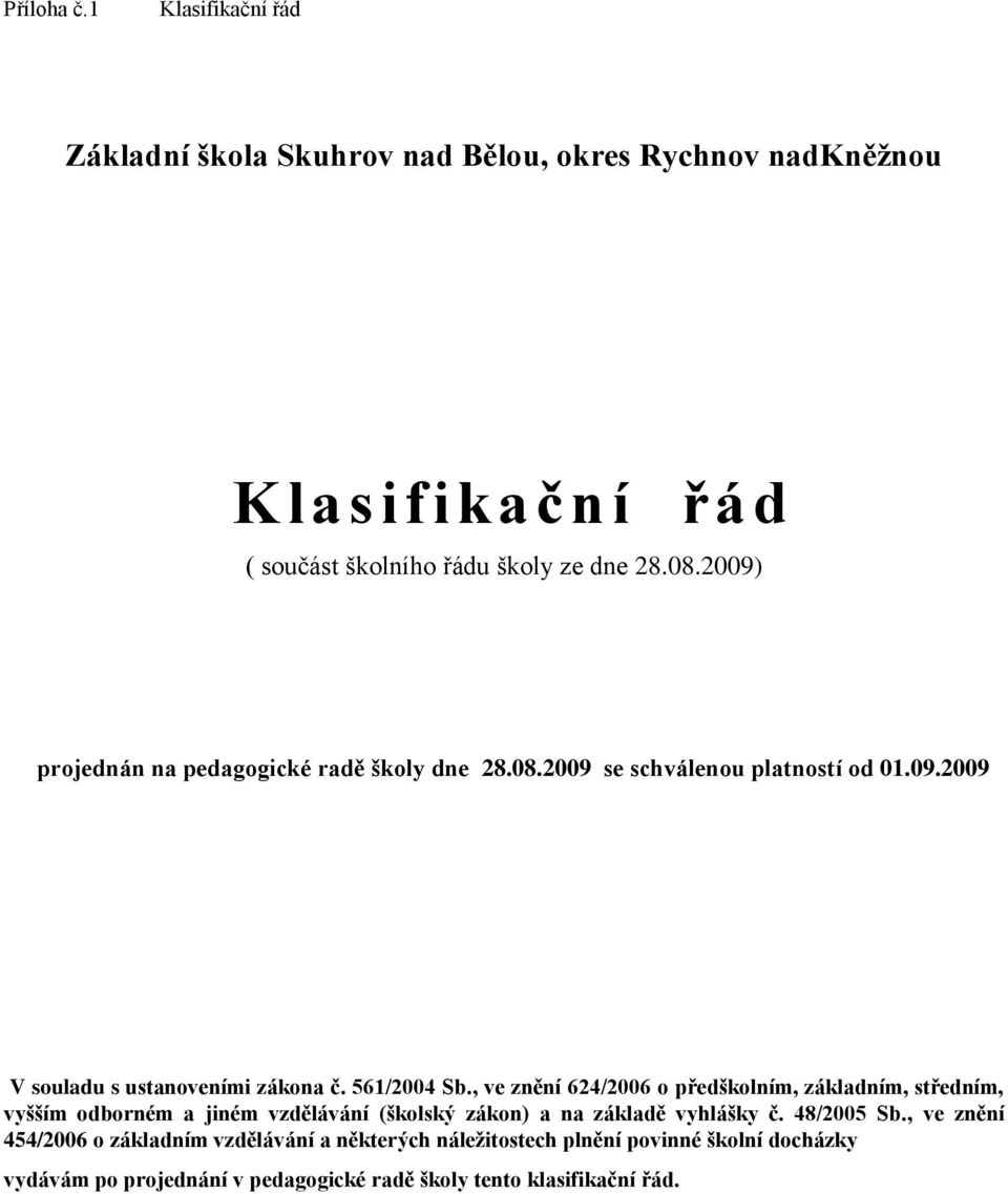 , ve znění 624/2006 o předškolním, základním, středním, vyšším odborném a jiném vzdělávání (školský zákon) a na základě vyhlášky č. 48/2005 Sb.