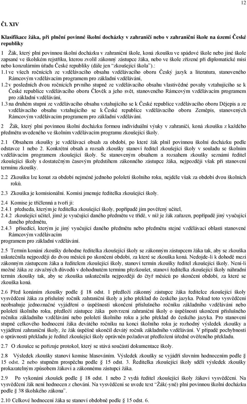 spádové škole nebo jiné škole zapsané ve školském rejstříku, kterou zvolil zákonný zástupce ţáka, nebo ve škole zřízené při diplomatické misi nebo konzulárním úřadu České republiky (dále jen