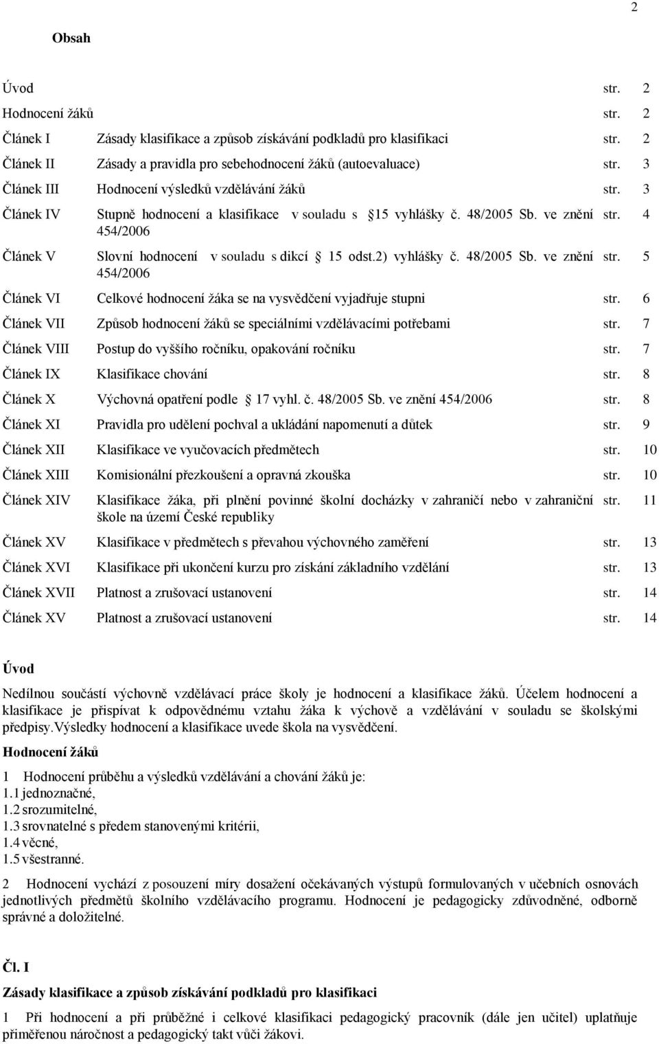 ve znění 454/2006 Slovní hodnocení v souladu s dikcí 15 odst.2) vyhlášky č. 48/2005 Sb. ve znění 454/2006 str. 4 str. 5 Článek VI Celkové hodnocení ţáka se na vysvědčení vyjadřuje stupni str.