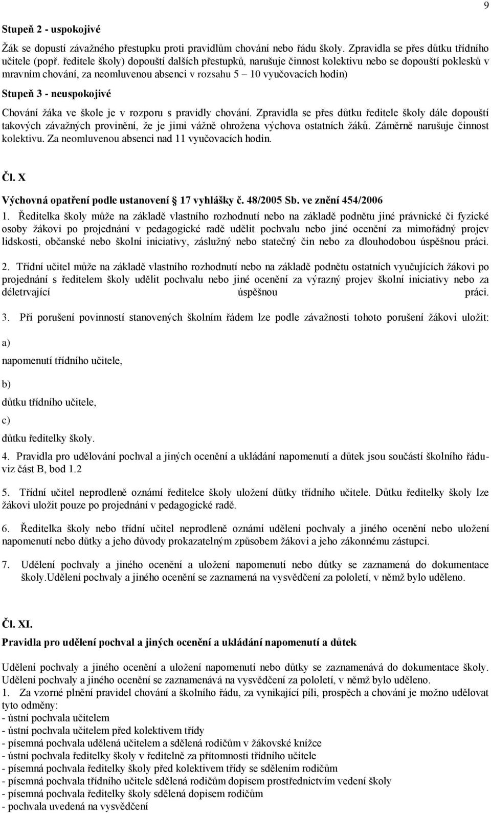 Chování ţáka ve škole je v rozporu s pravidly chování. Zpravidla se přes důtku ředitele školy dále dopouští takových závaţných provinění, ţe je jimi váţně ohroţena výchova ostatních ţáků.