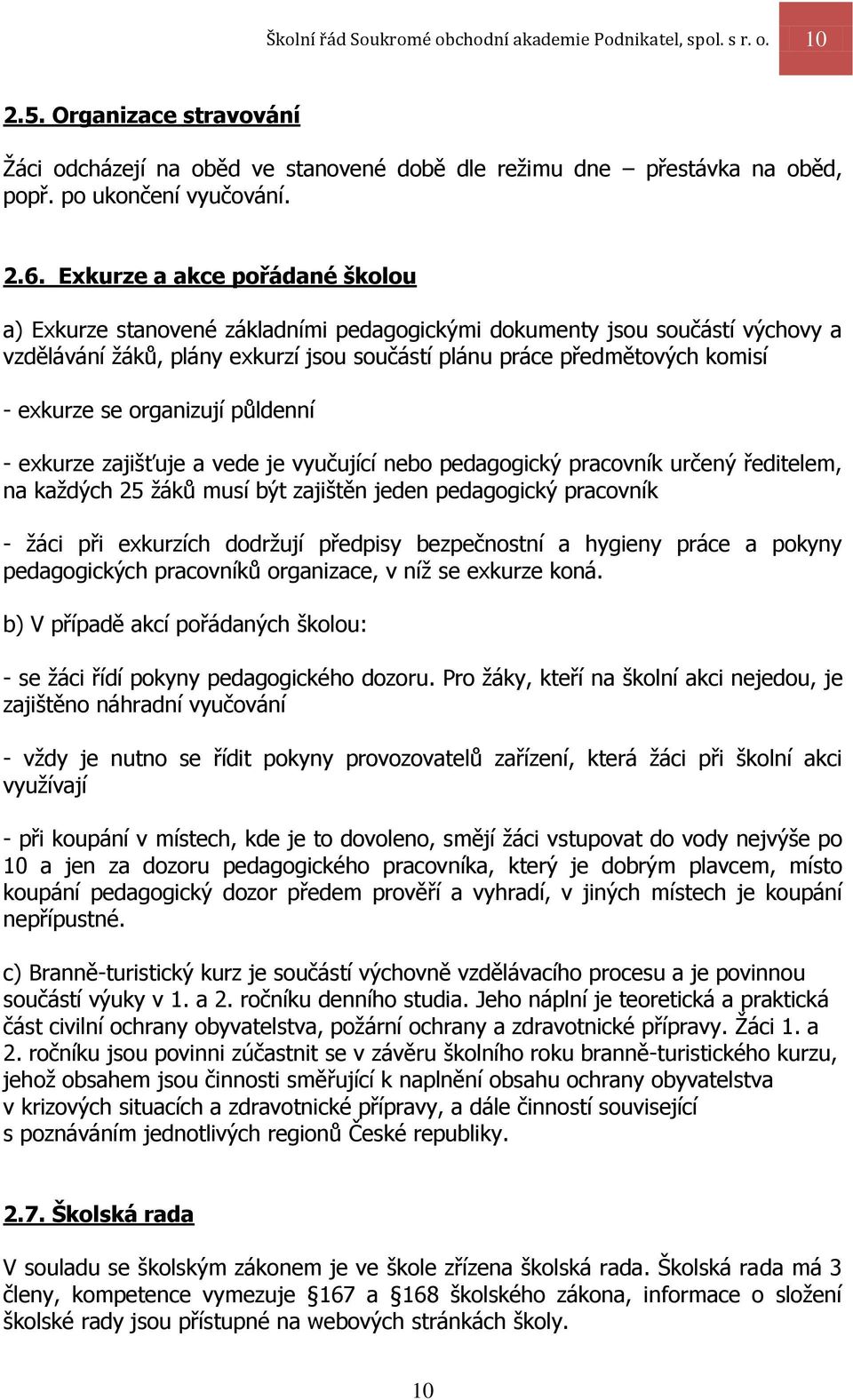 se organizují půldenní - exkurze zajišťuje a vede je vyučující nebo pedagogický pracovník určený ředitelem, na každých 25 žáků musí být zajištěn jeden pedagogický pracovník - žáci při exkurzích