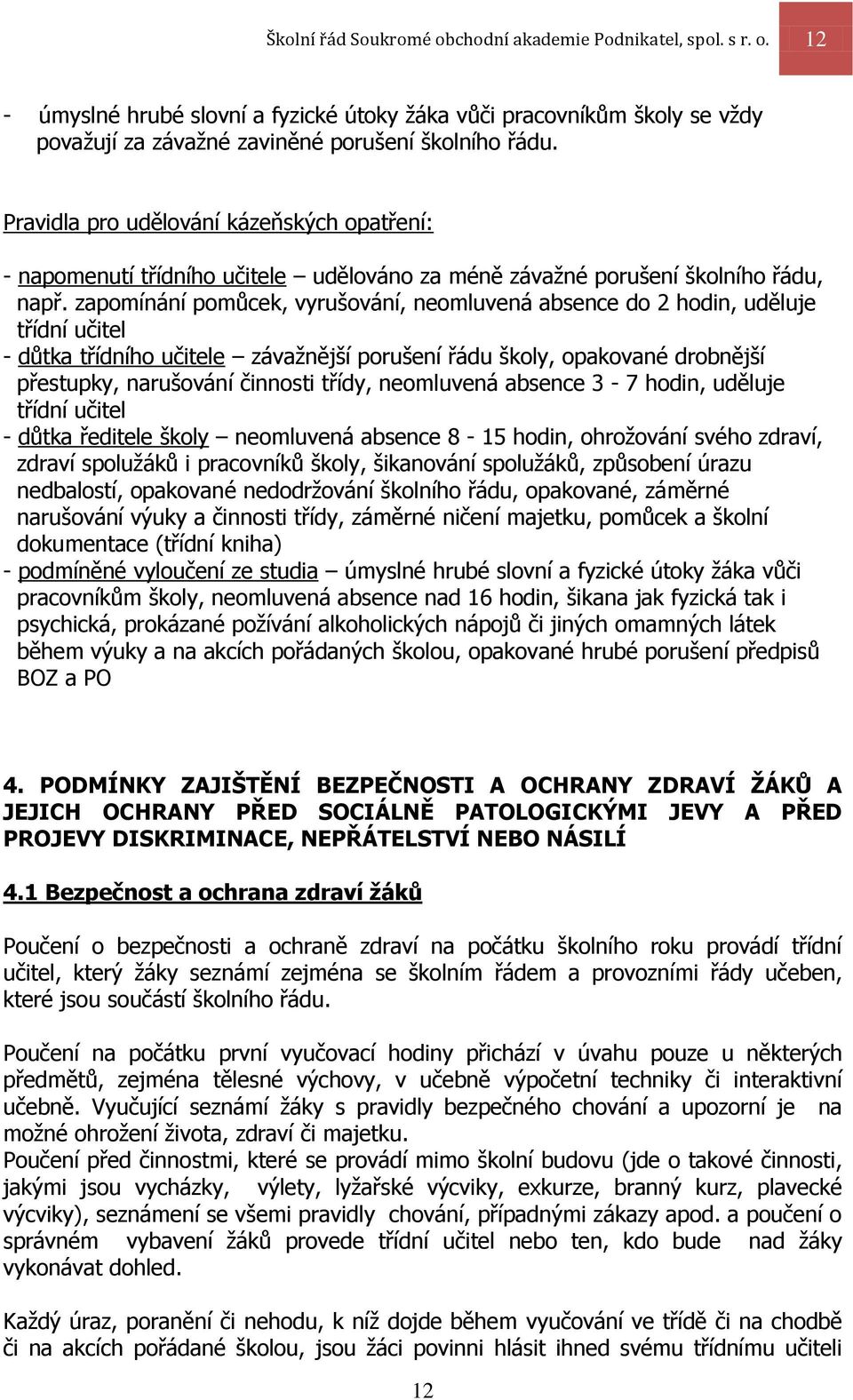 zapomínání pomůcek, vyrušování, neomluvená absence do 2 hodin, uděluje třídní učitel - důtka třídního učitele závažnější porušení řádu školy, opakované drobnější přestupky, narušování činnosti třídy,