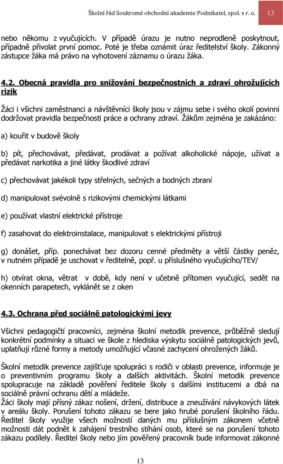 Obecná pravidla pro snižování bezpečnostních a zdraví ohrožujících rizik Žáci i všichni zaměstnanci a návštěvníci školy jsou v zájmu sebe i svého okolí povinni dodržovat pravidla bezpečnosti práce a