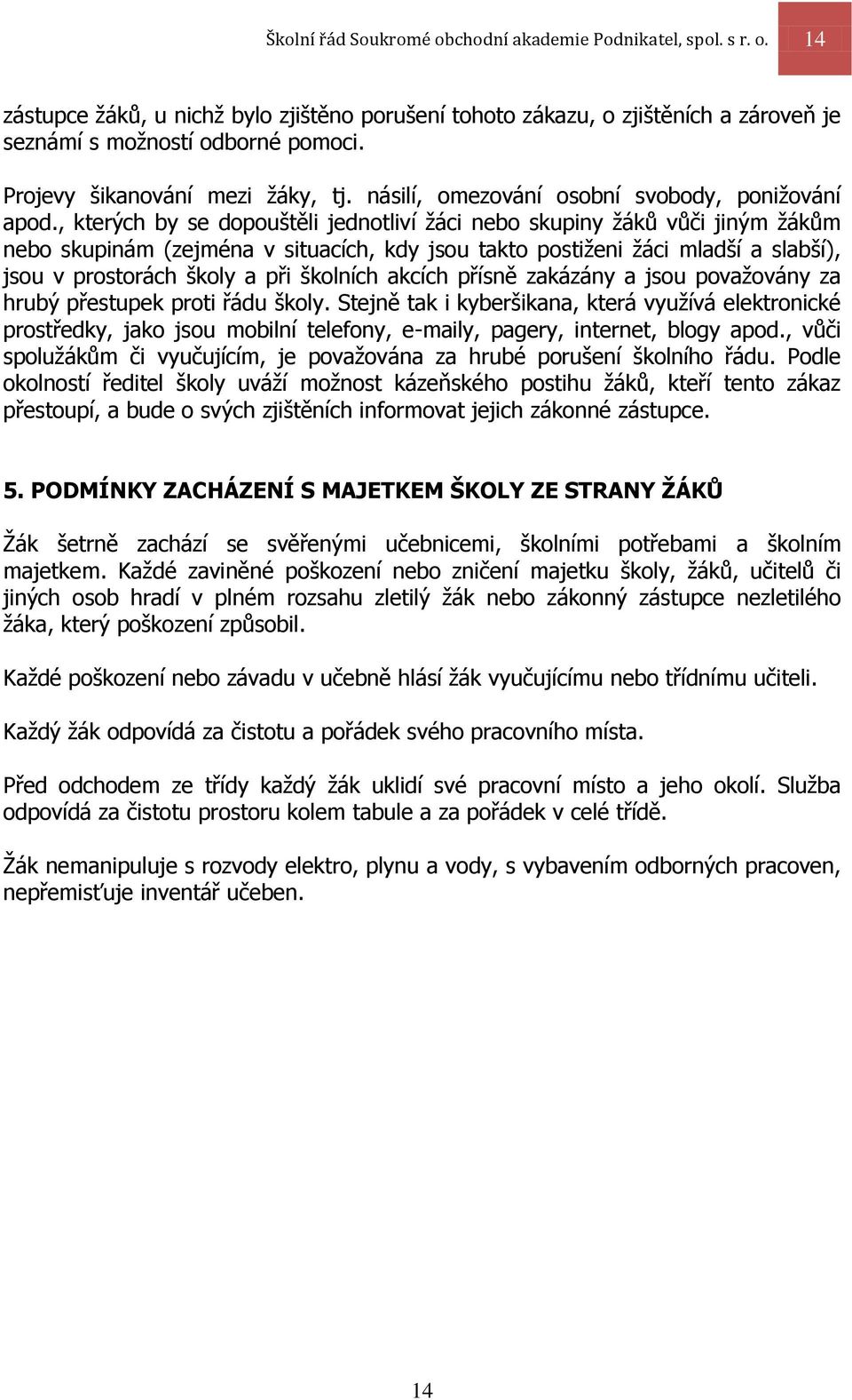 , kterých by se dopouštěli jednotliví žáci nebo skupiny žáků vůči jiným žákům nebo skupinám (zejména v situacích, kdy jsou takto postiženi žáci mladší a slabší), jsou v prostorách školy a při