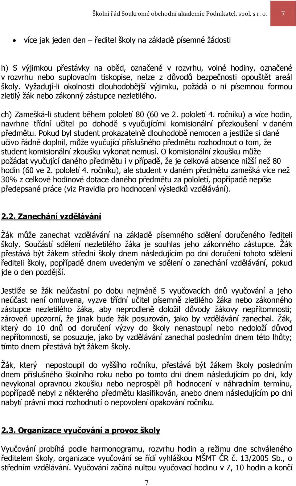 7 více jak jeden den ředitel školy na základě písemné žádosti h) S výjimkou přestávky na oběd, označené v rozvrhu, volné hodiny, označené v rozvrhu nebo suplovacím tiskopise, nelze z důvodů