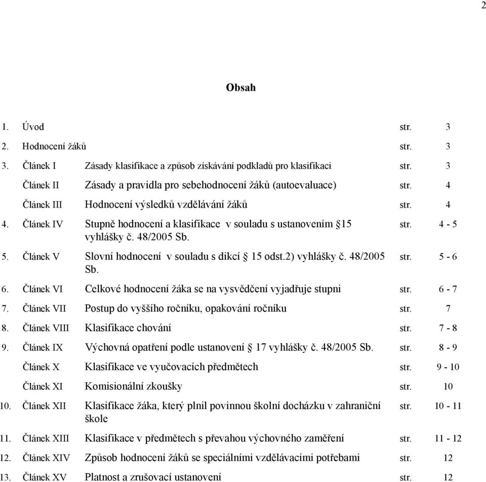 Článek V Slovní hodnocení v souladu s dikcí 15 odst.2) vyhlášky č. 48/2005 Sb. str. 5-6 6. Článek VI Celkové hodnocení žáka se na vysvědčení vyjadřuje stupni str. 6-7 7.