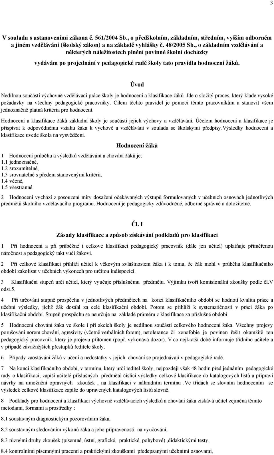 Úvod Nedílnou součástí výchovně vzdělávací práce školy je hodnocení a klasifikace žáků. Jde o složitý proces, který klade vysoké požadavky na všechny pedagogické pracovníky.