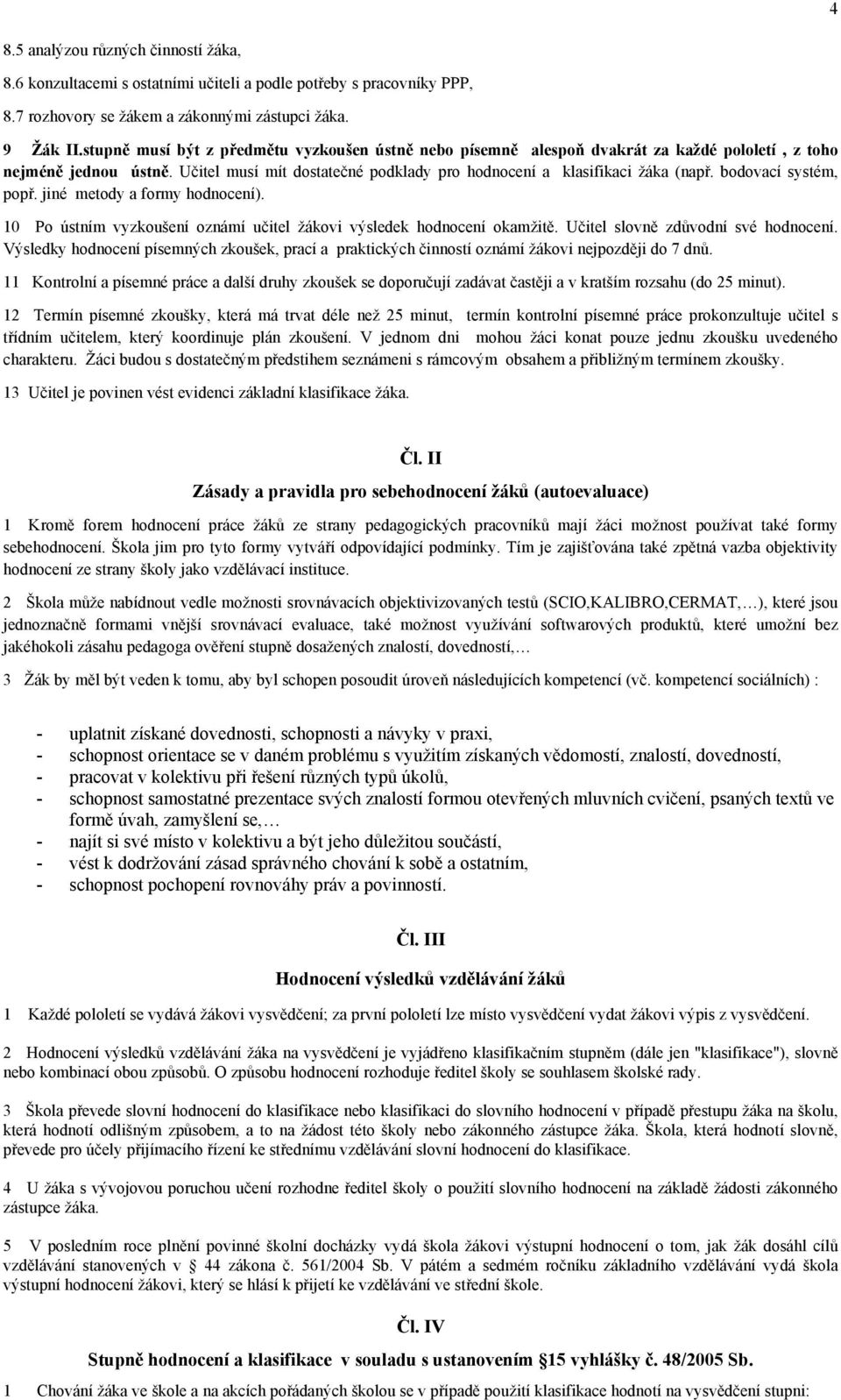 bodovací systém, popř. jiné metody a formy hodnocení). 10 Po ústním vyzkoušení oznámí učitel žákovi výsledek hodnocení okamžitě. Učitel slovně zdůvodní své hodnocení.