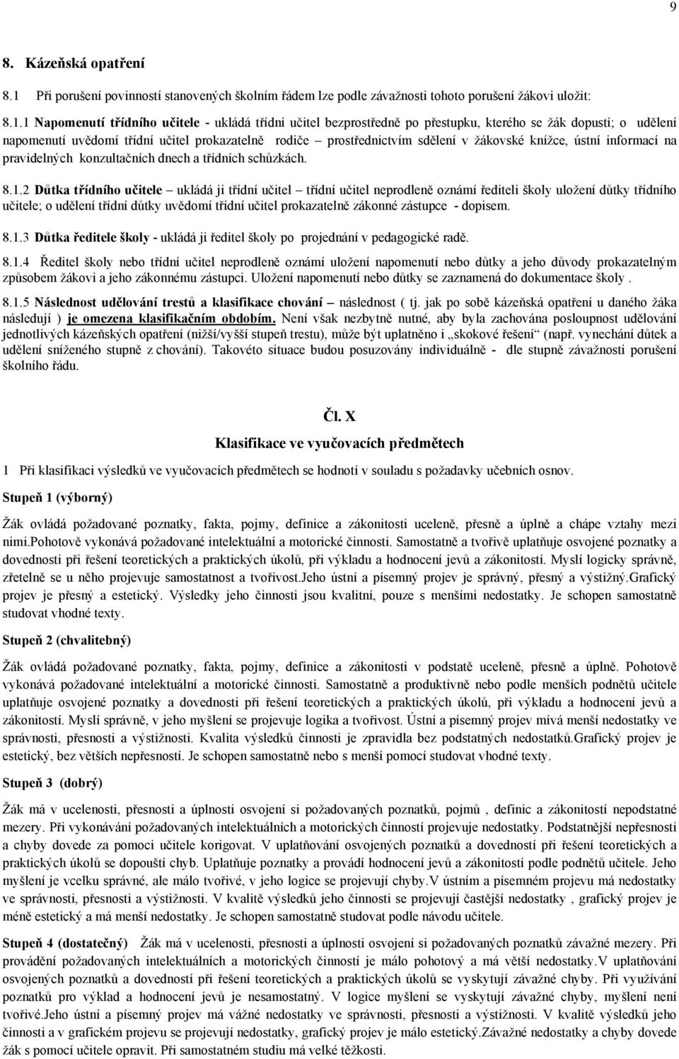 1 Napomenutí třídního učitele - ukládá třídní učitel bezprostředně po přestupku, kterého se žák dopustí; o udělení napomenutí uvědomí třídní učitel prokazatelně rodiče prostřednictvím sdělení v