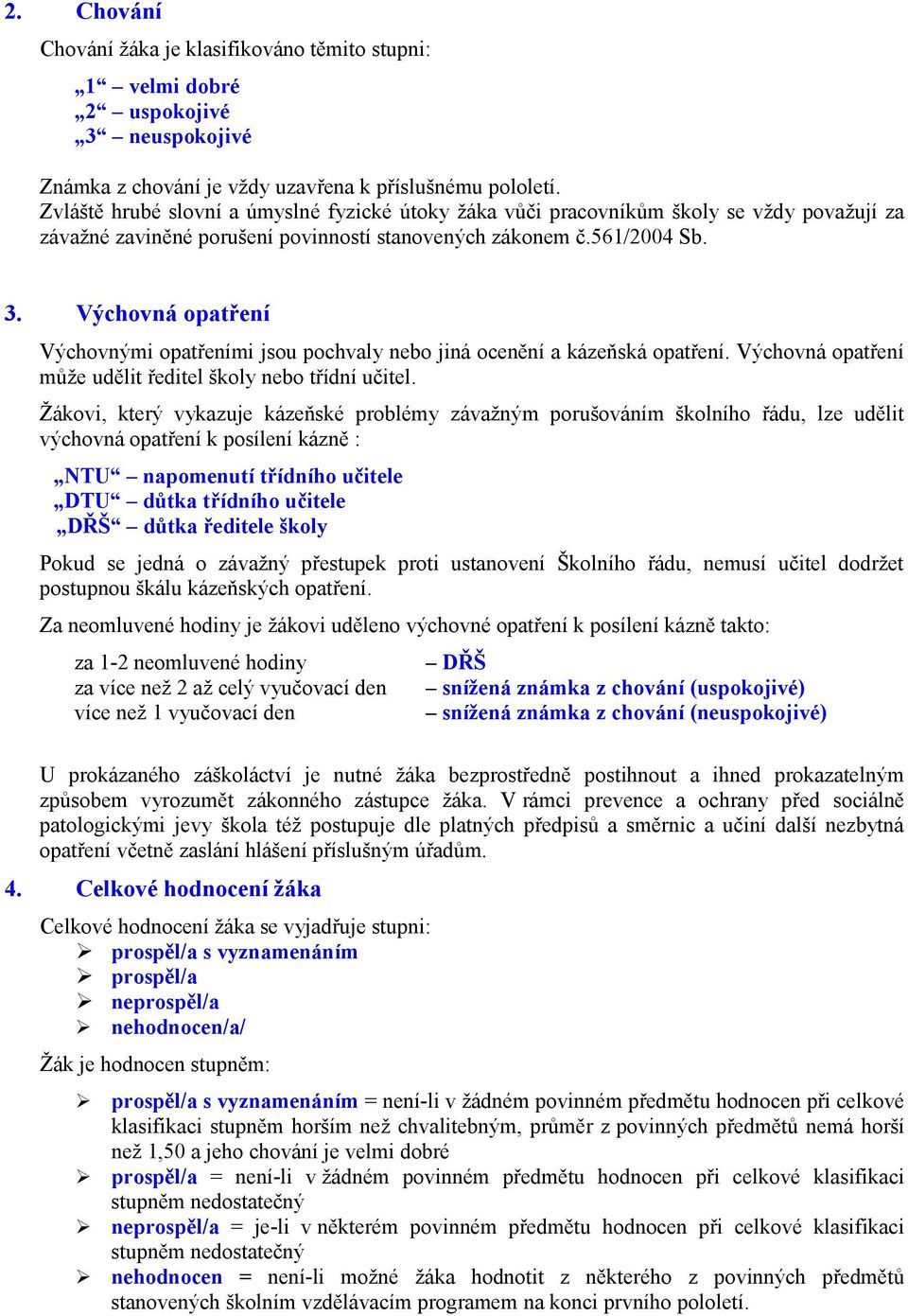 Výchovná opatření Výchovnými opatřeními jsou pochvaly nebo jiná ocenění a kázeňská opatření. Výchovná opatření může udělit ředitel školy nebo třídní učitel.