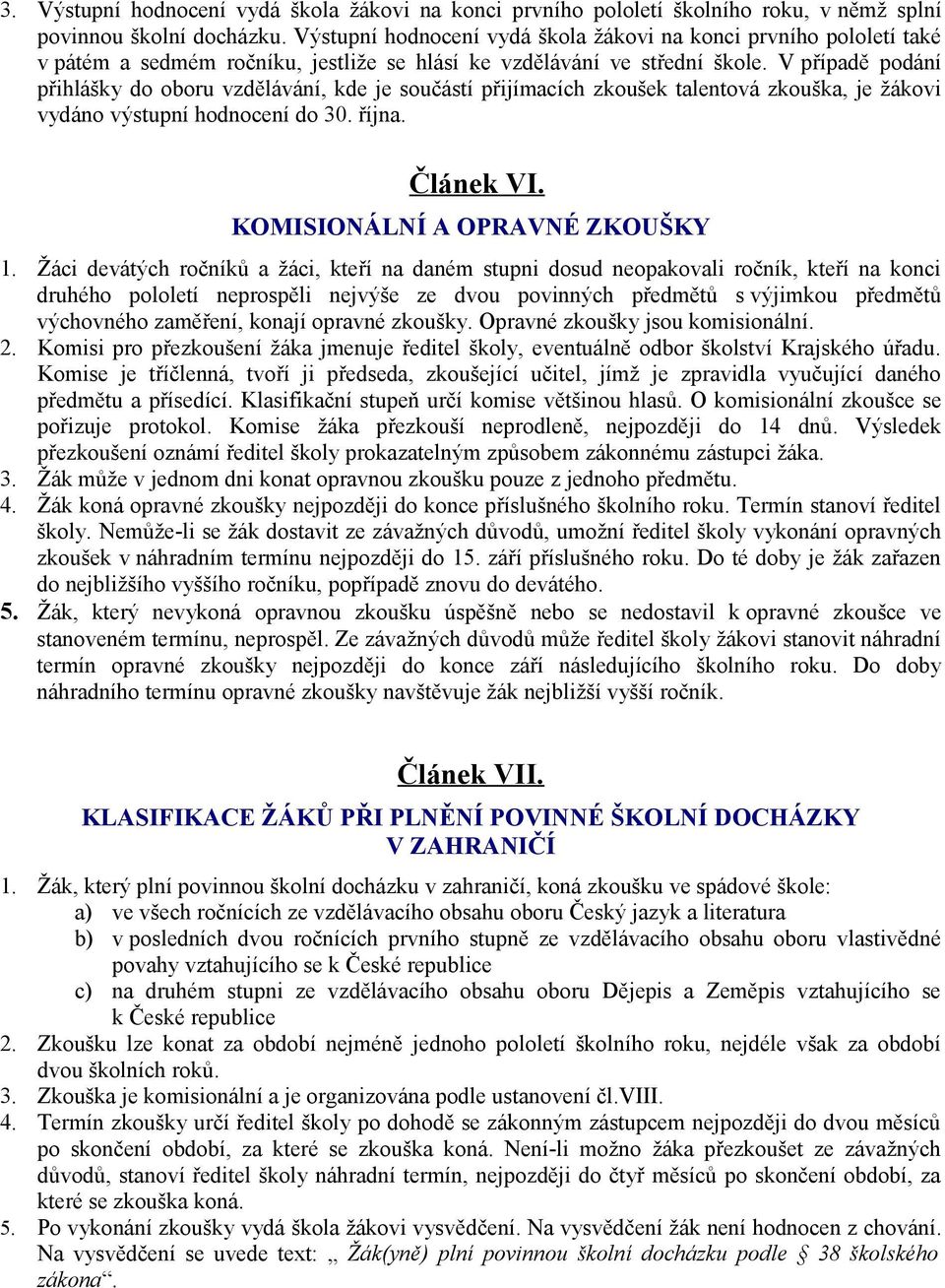 V případě podání přihlášky do oboru vzdělávání, kde je součástí přijímacích zkoušek talentová zkouška, je žákovi vydáno výstupní hodnocení do 30. října. Článek VI. KOMISIONÁLNÍ A OPRAVNÉ ZKOUŠKY 1.