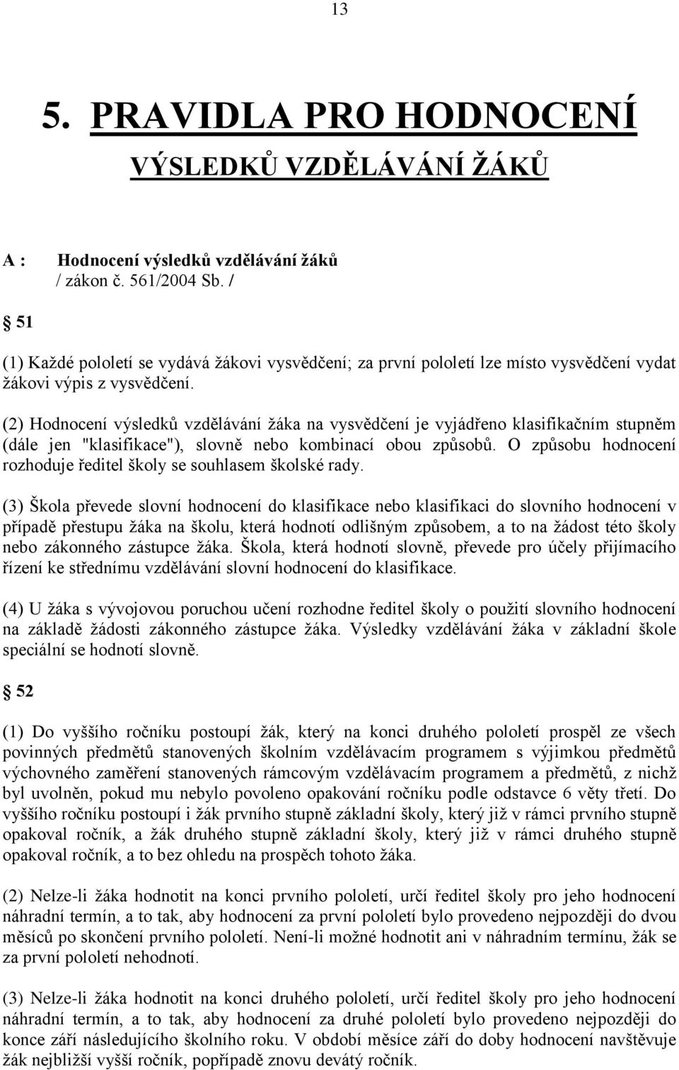 (2) Hodnocení výsledků vzdělávání ţáka na vysvědčení je vyjádřeno klasifikačním stupněm (dále jen "klasifikace"), slovně nebo kombinací obou způsobů.