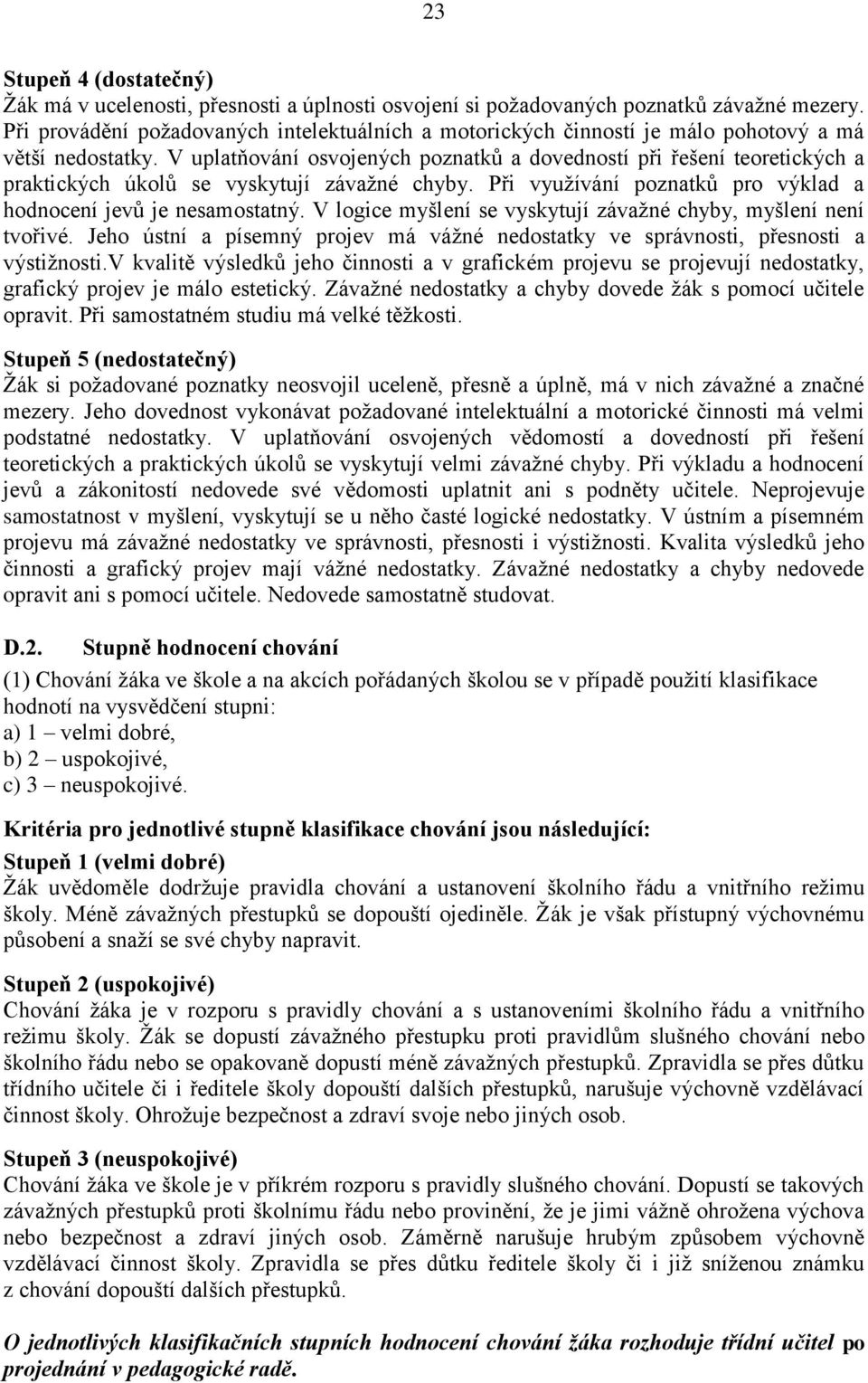 V uplatňování osvojených poznatků a dovedností při řešení teoretických a praktických úkolů se vyskytují závaţné chyby. Při vyuţívání poznatků pro výklad a hodnocení jevů je nesamostatný.