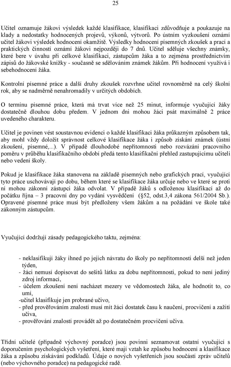 Učitel sděluje všechny známky, které bere v úvahu při celkové klasifikaci, zástupcům ţáka a to zejména prostřednictvím zápisů do ţákovské kníţky - současně se sdělováním známek ţákům.