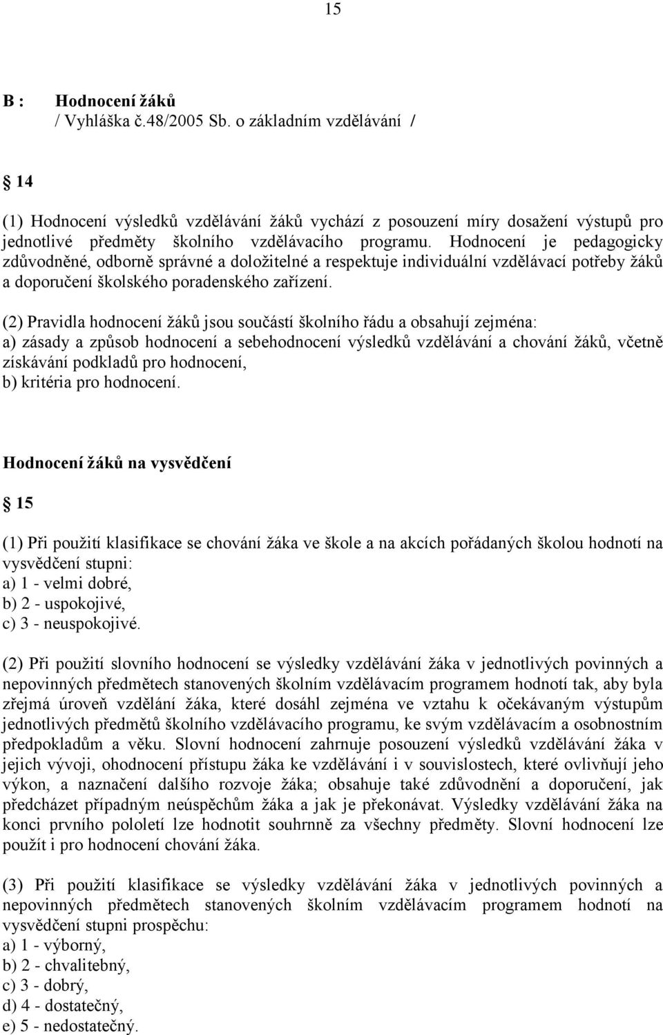 Hodnocení je pedagogicky zdůvodněné, odborně správné a doloţitelné a respektuje individuální vzdělávací potřeby ţáků a doporučení školského poradenského zařízení.