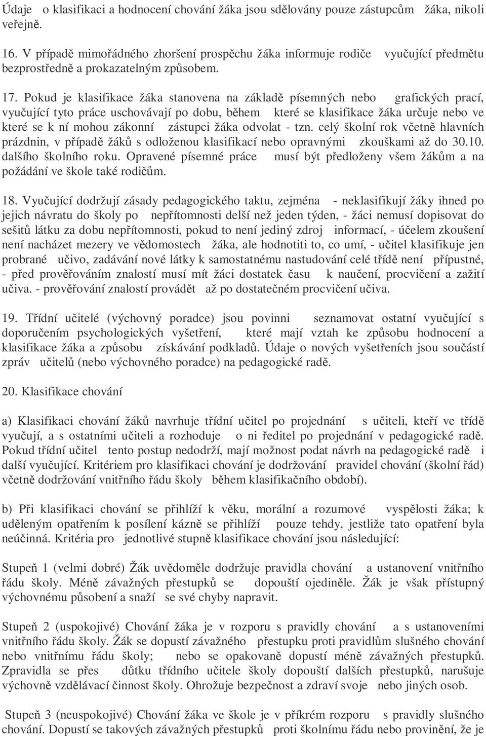 Pokud je klasifikace žáka stanovena na základ písemných nebo grafických prací, vyuující tyto práce uschovávají po dobu, bhem které se klasifikace žáka uruje nebo ve které se k ní mohou zákonní